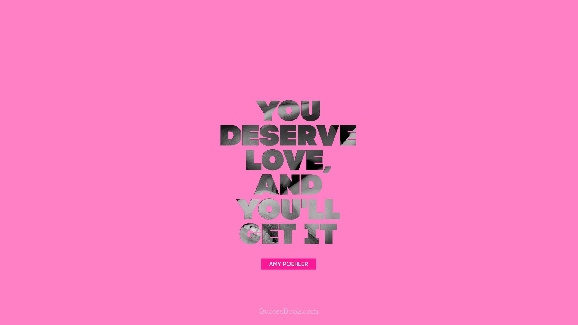If you deserve love, and you'll get it. - Quote by Amy Poehler