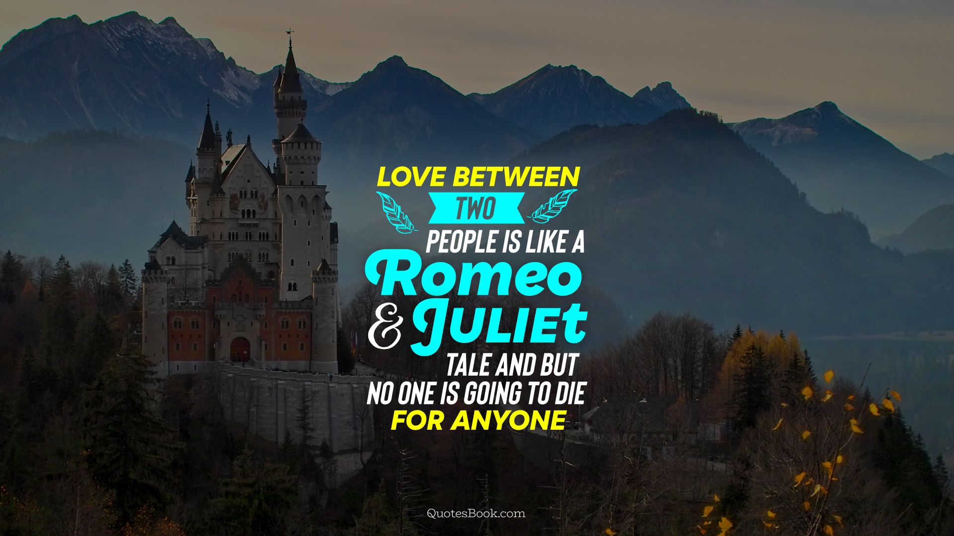 Love between two people is like a Romeo and Juliet tale and but no one is going to die for anyone