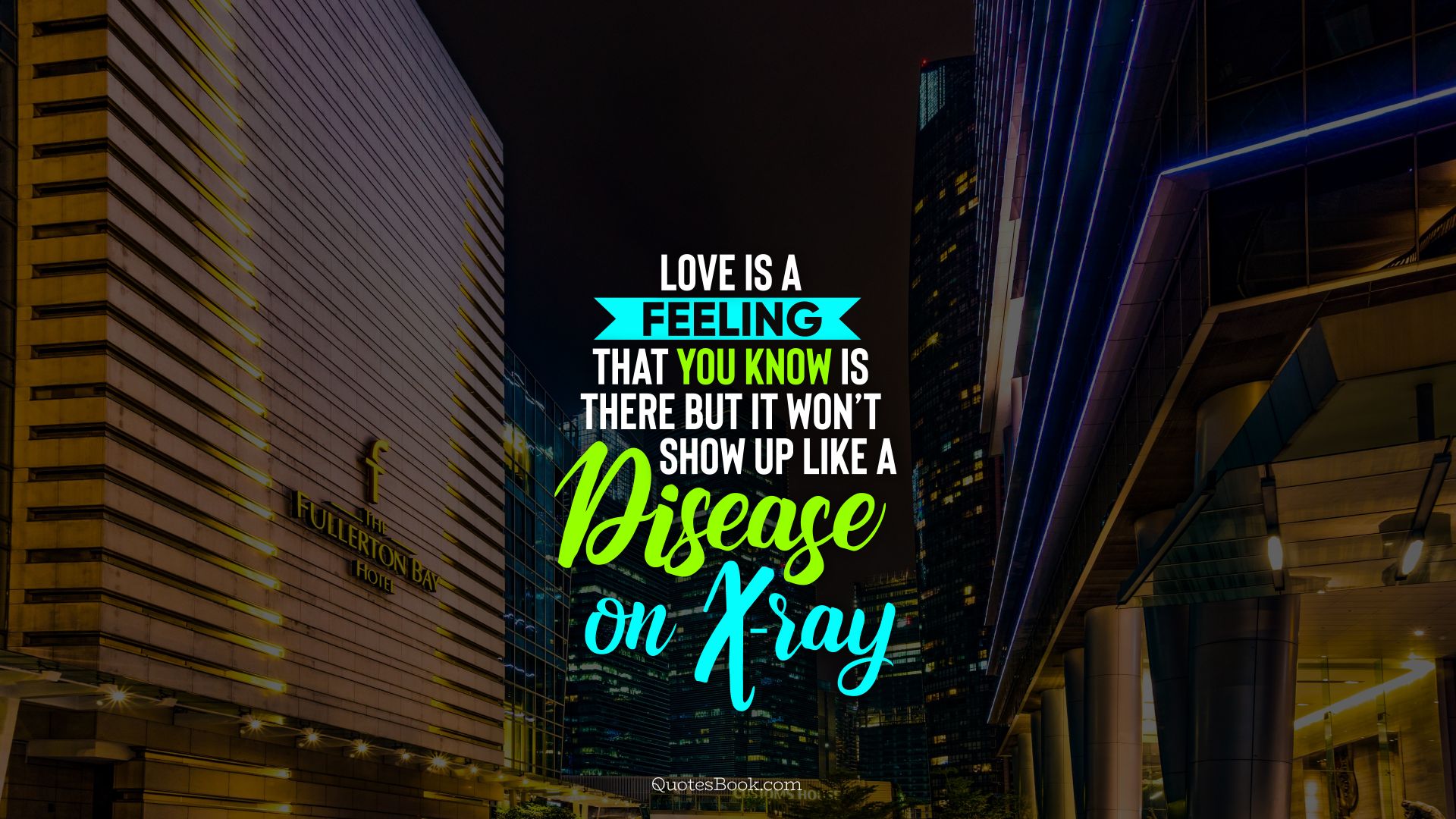 Love is a feeling that you know is there but it won’t show up like a disease on X-ray