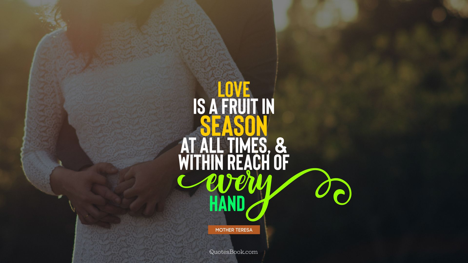 Love is a fruit in season at all times, and within reach of every hand. - Quote by Mother Teresa
