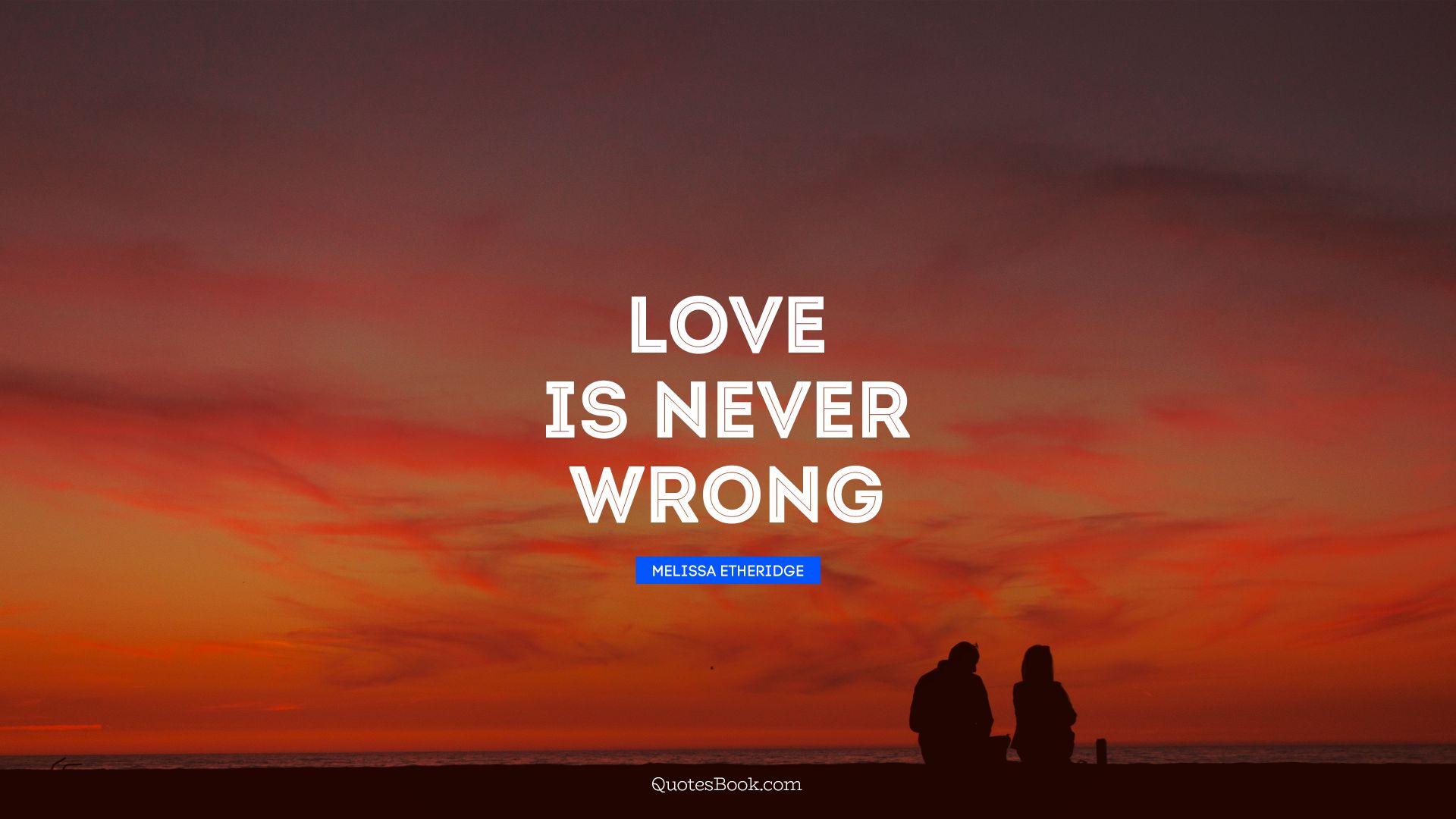 Love is never wrong. - Quote by Melissa Etheridge