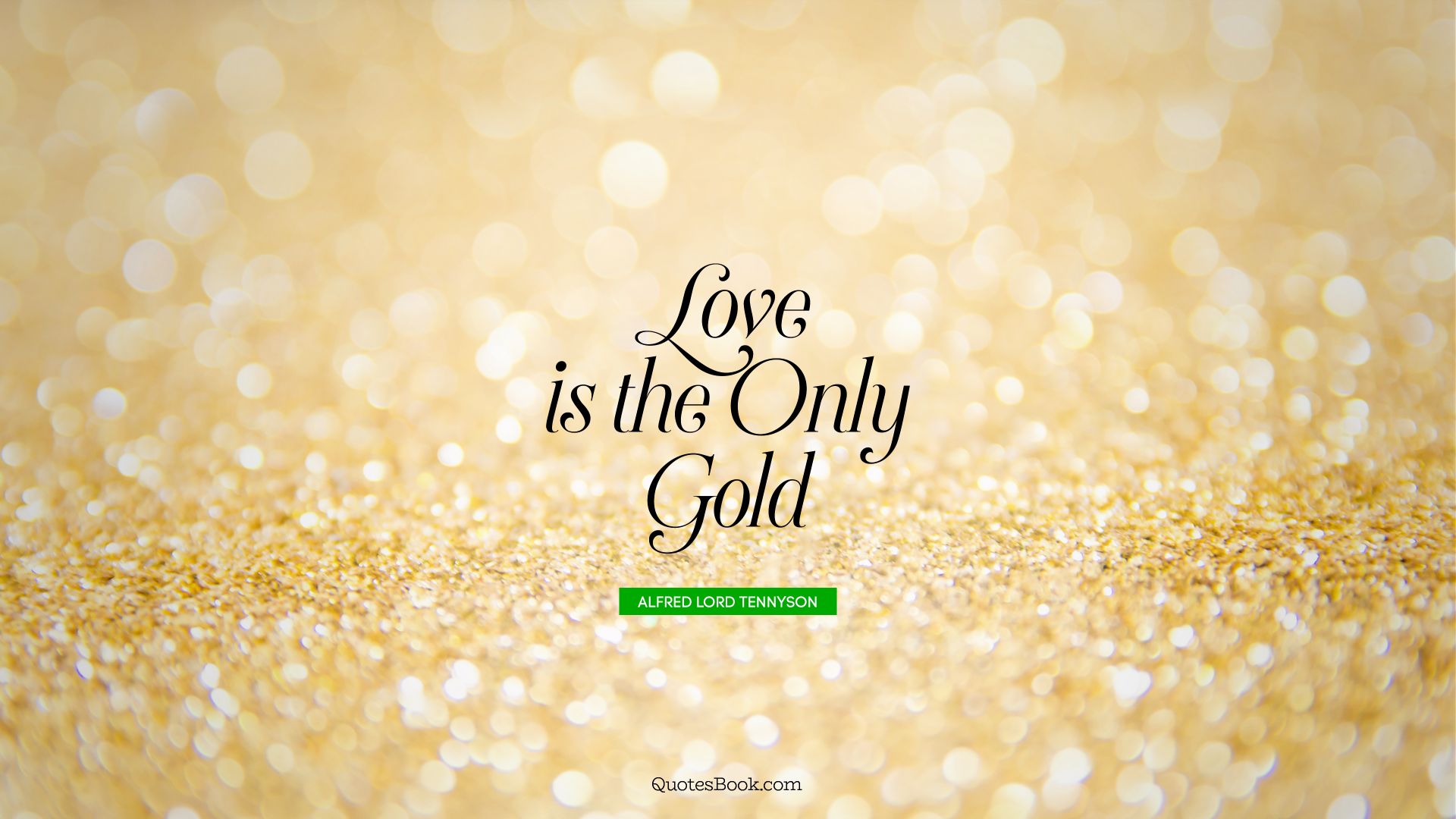 Love is the only gold. - Quote by Alfred Lord Tennyson