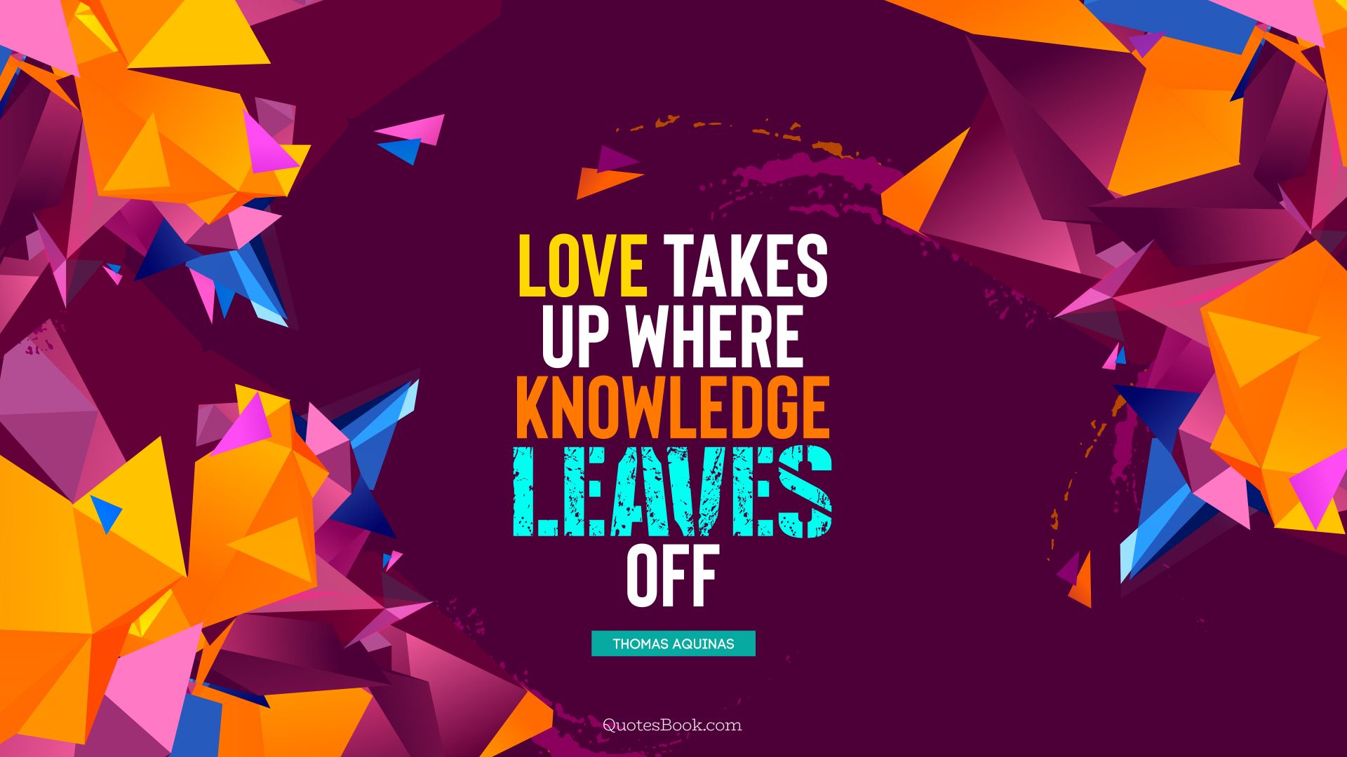 Love takes up where knowledge leaves off. - Quote by Thomas Aquinas