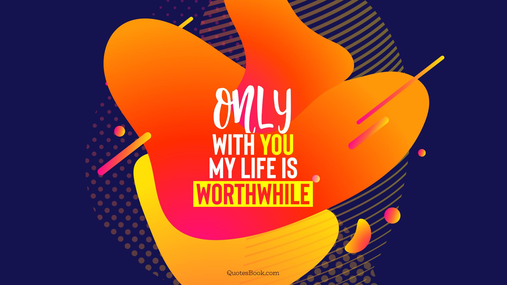 Only with you my life is worthwhile. - Quote by QuotesBook