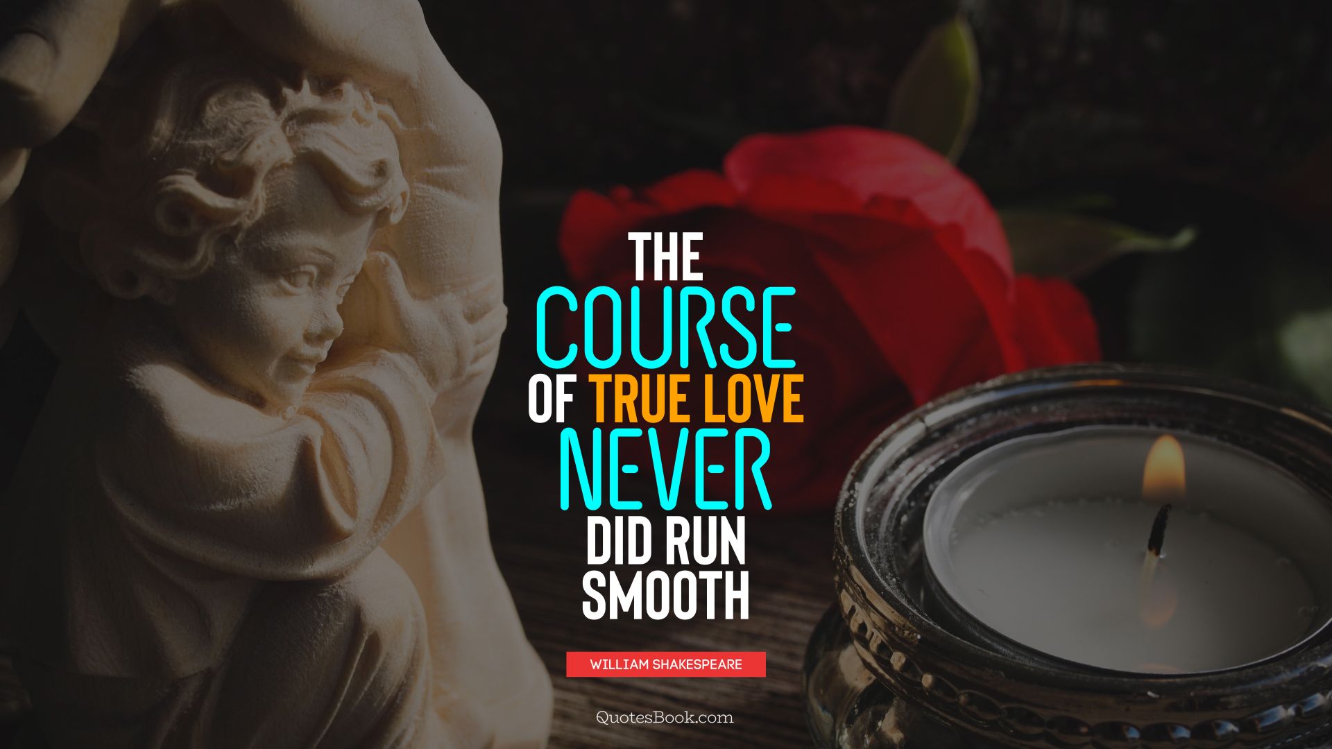 The course of true love never did run smooth. - Quote by William Shakespeare