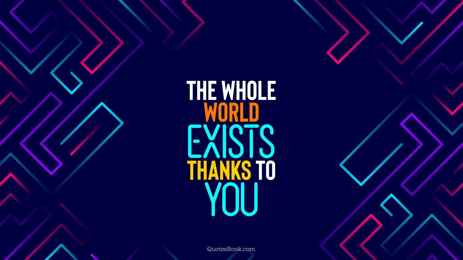 The whole world exists thanks to you. - Quote by QuotesBook