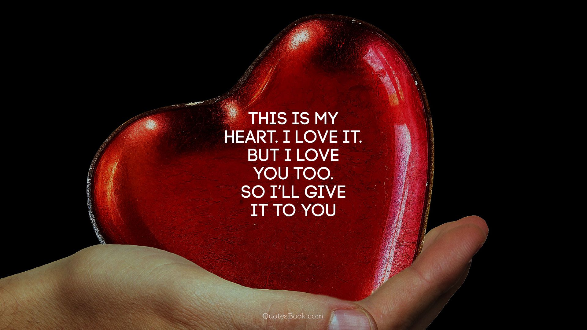 This is my heart. I love it. But I love you too. So I’ll give it to you
