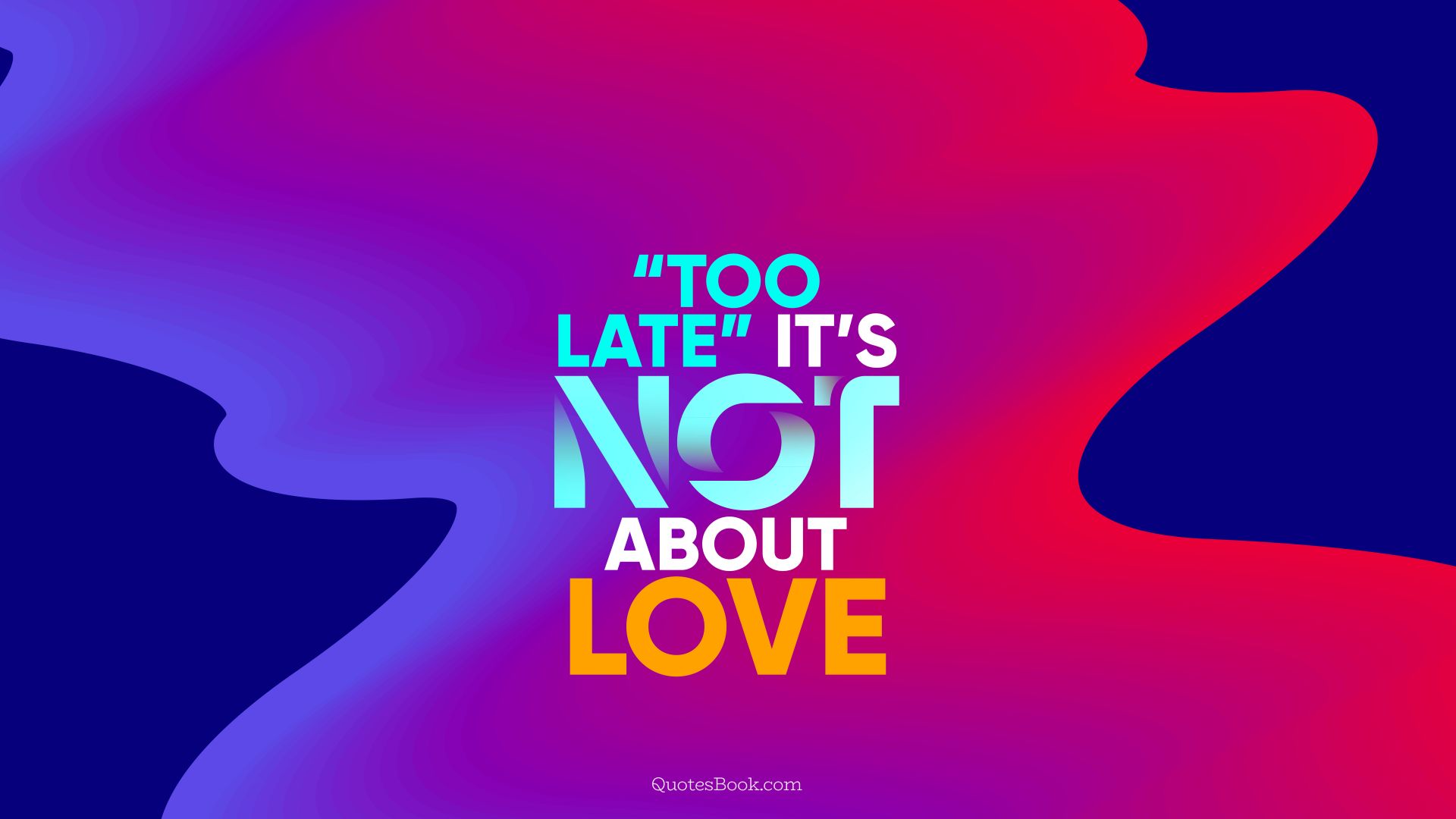 “Too late” it’s not about love. - Quote by QuotesBook