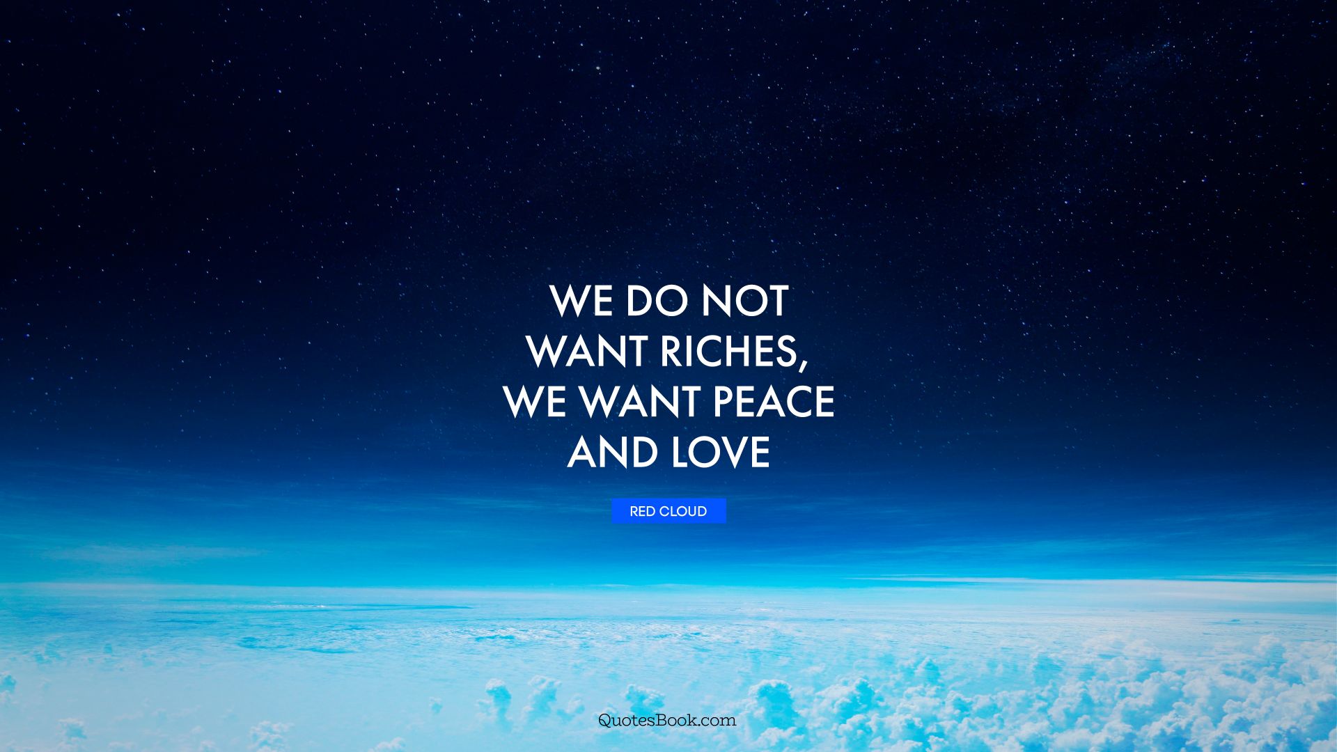 We do not want riches, we want peace and love. - Quote by Red Cloud