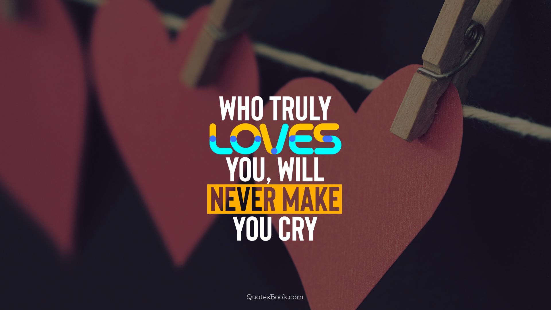 Who truly loves you, will never make you cry. - Quote by QuotesBook