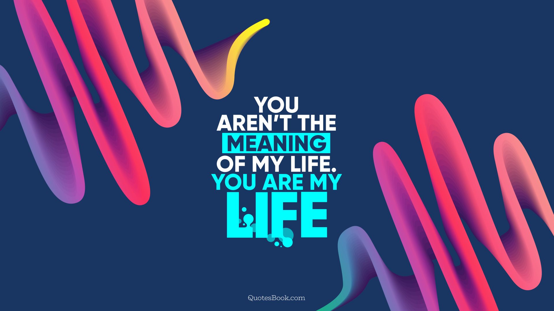 You aren’t the meaning of my life. You are my life. - Quote by QuotesBook
