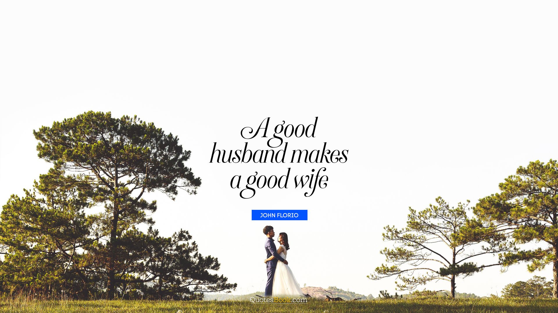 A good husband makes a good wife. - Quote by John Florio