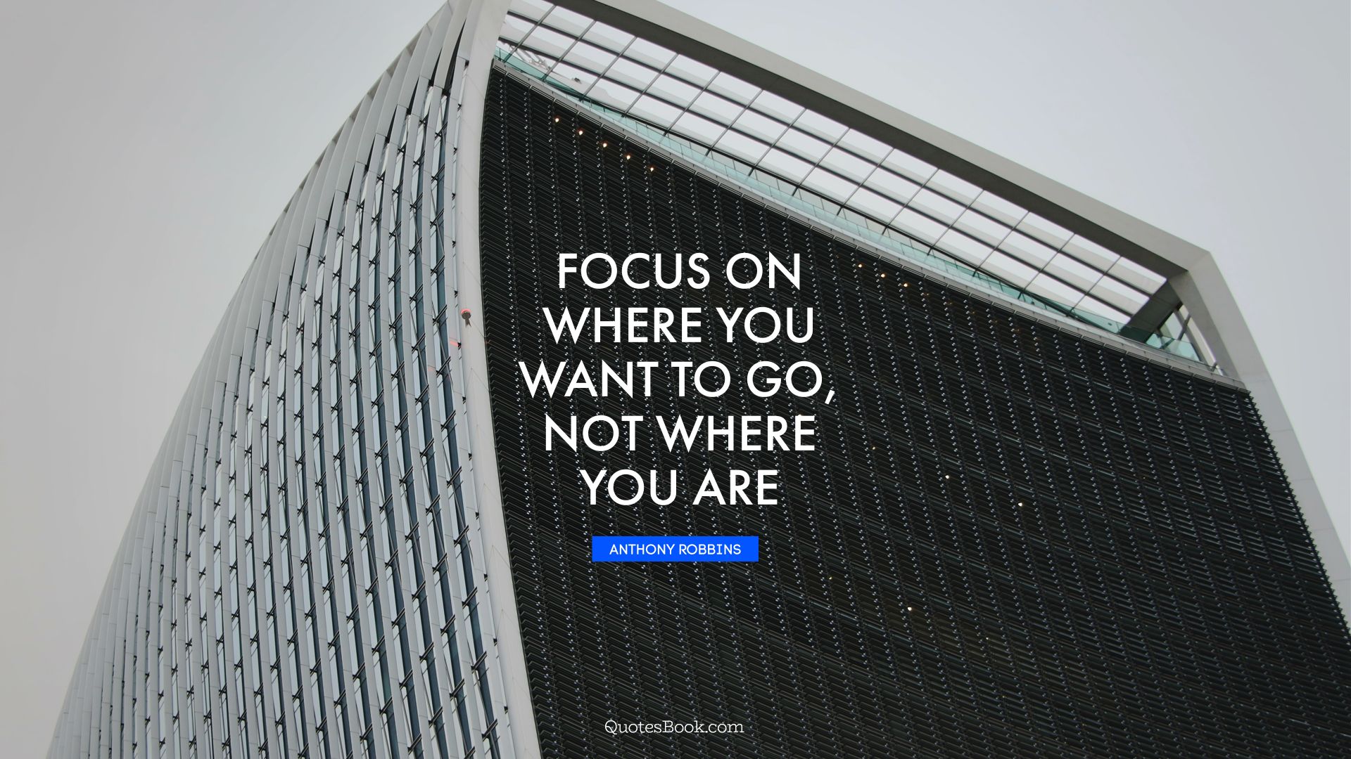 Focus on where you want to go, not where you are. - Quote by Anthony Robbins