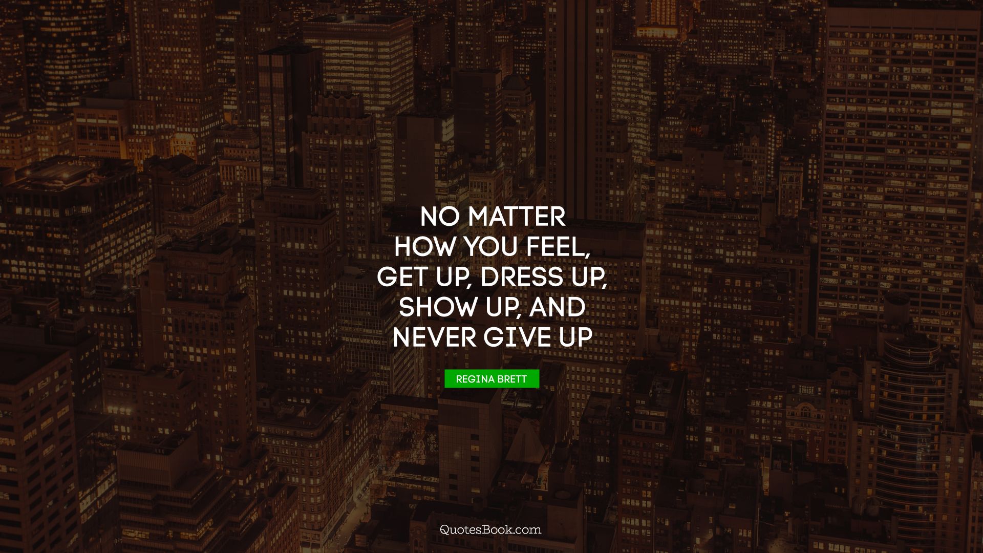 No matter how you feel, get up, dress up, show up, and never give up. - Quote by Regina Brett