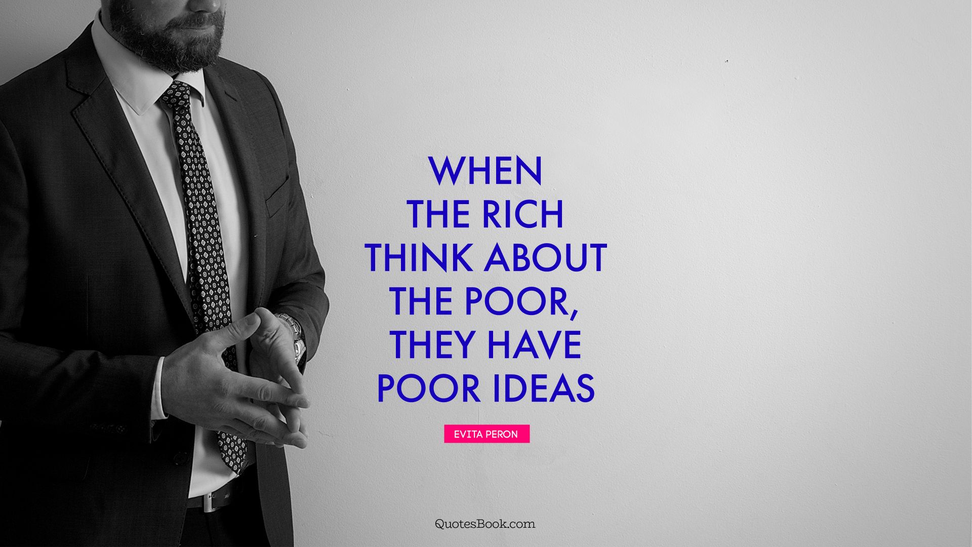 When the rich think about the poor, they have poor ideas. - Quote by Evita Peron