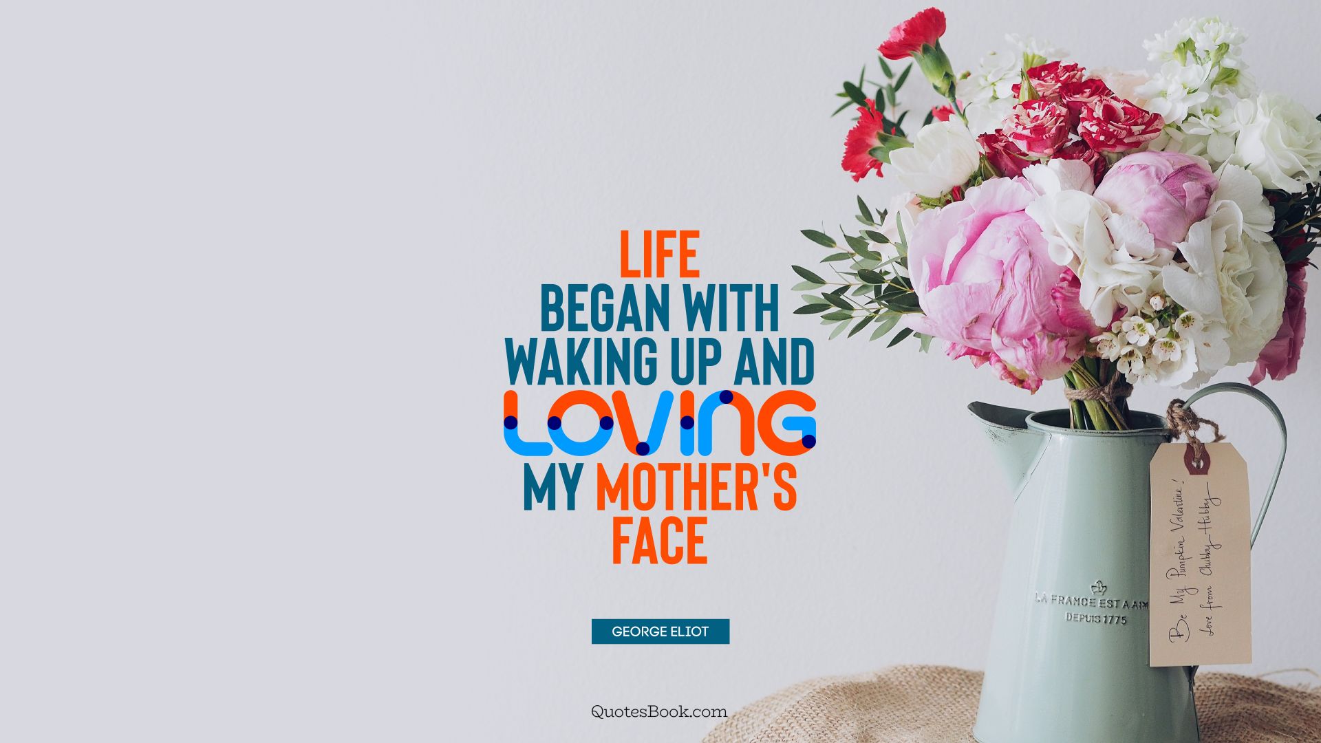 Life began with waking up and loving my mother's face. - Quote by George Eliot