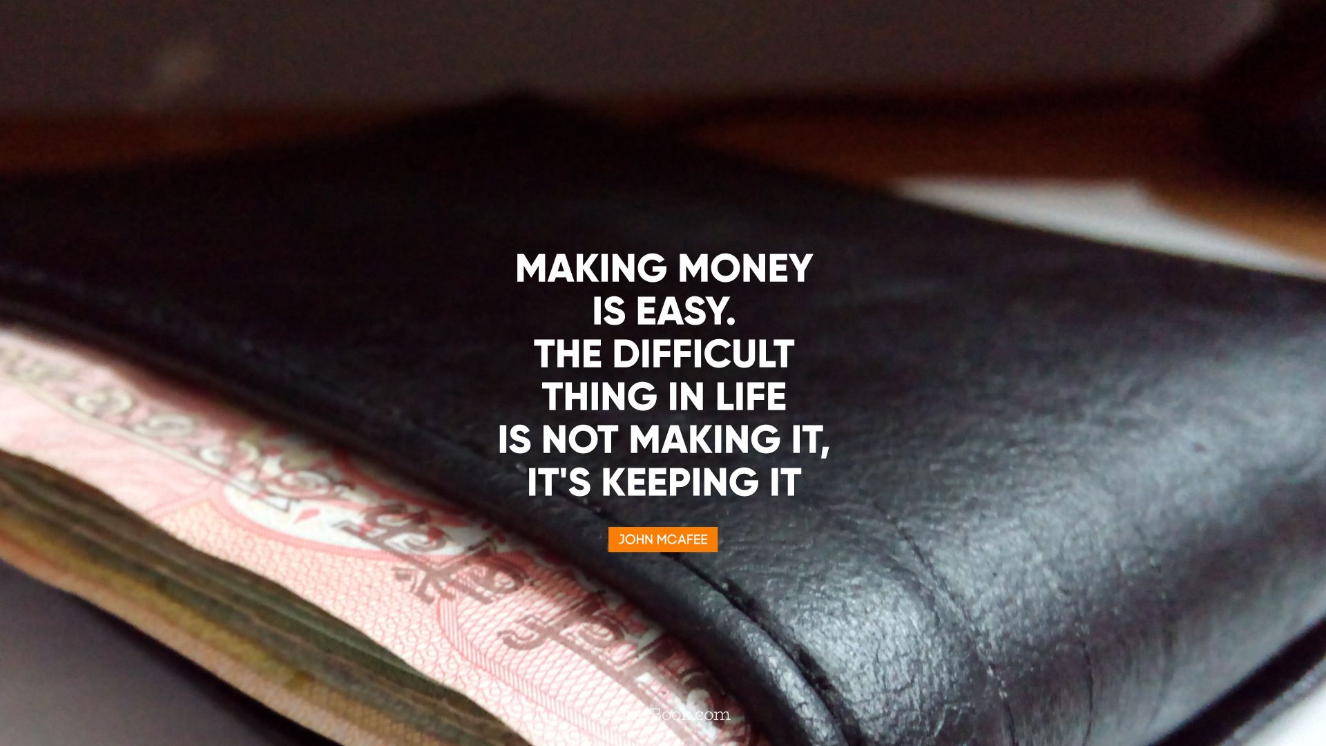 Making money is easy. The difficult 
thing in life is not making it, it's keeping it. - Quote by John McAfee