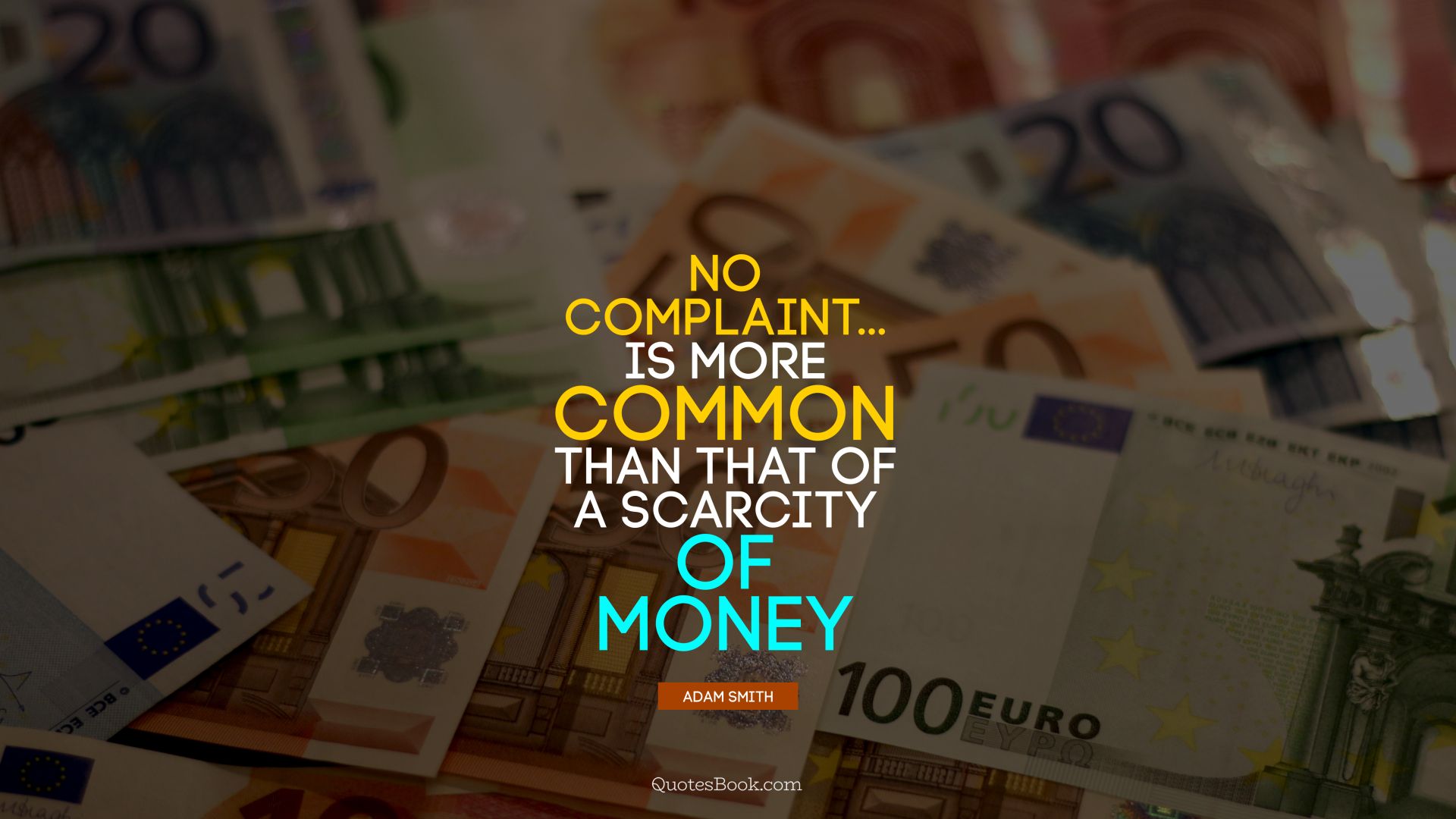 No complaint... is more common than that of a scarcity of money. - Quote by Adam Smith