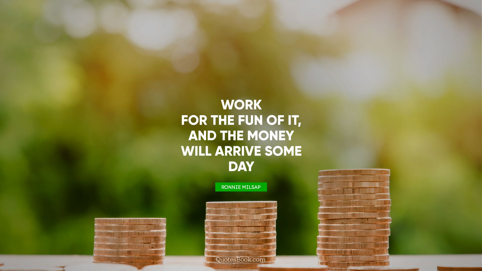 Work for the fun of it, and the money will arrive some day. - Quote by Ronnie Milsap
