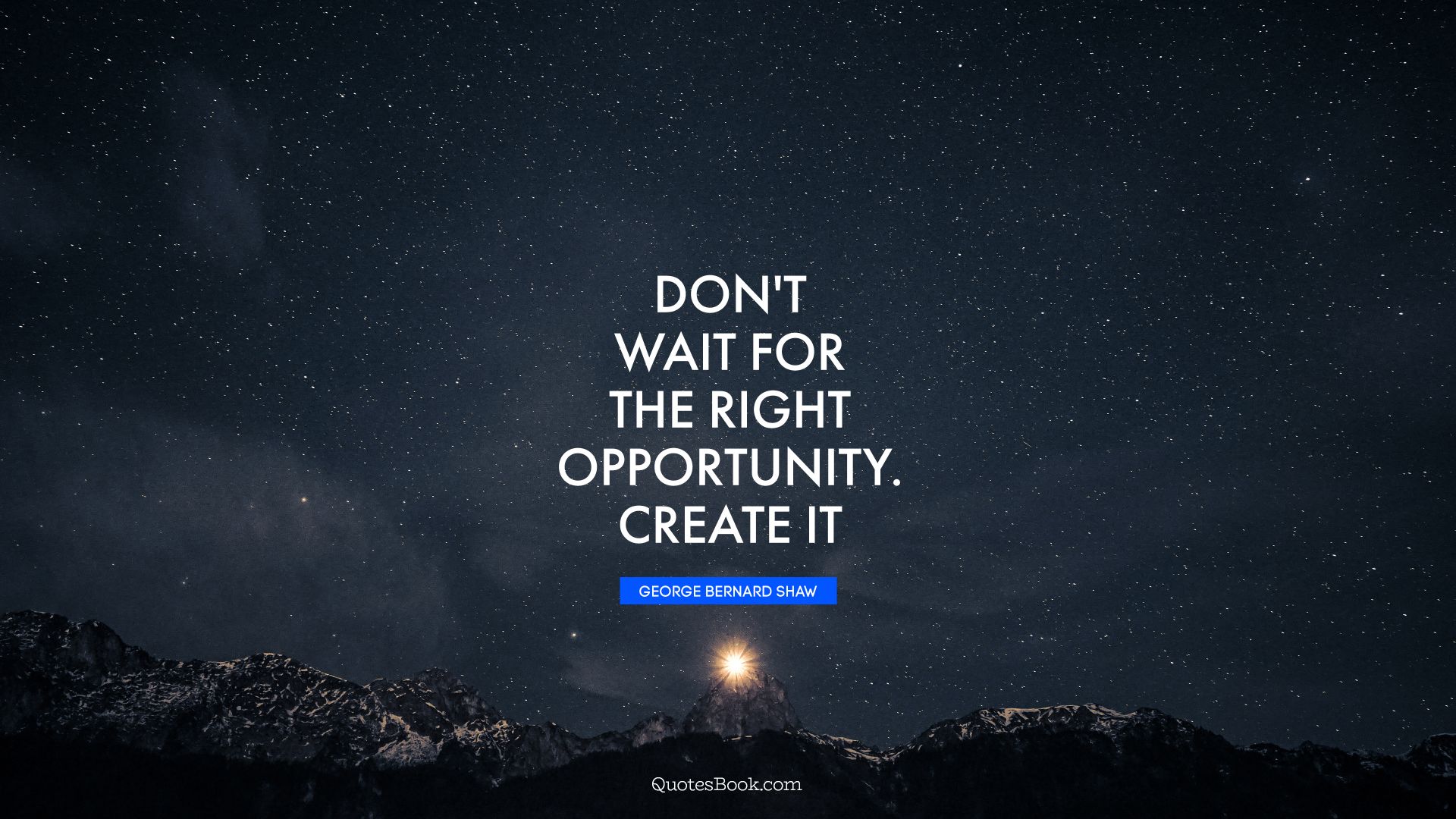 Don't wait for the right opportunity. Create it. - Quote by George Bernard Shaw