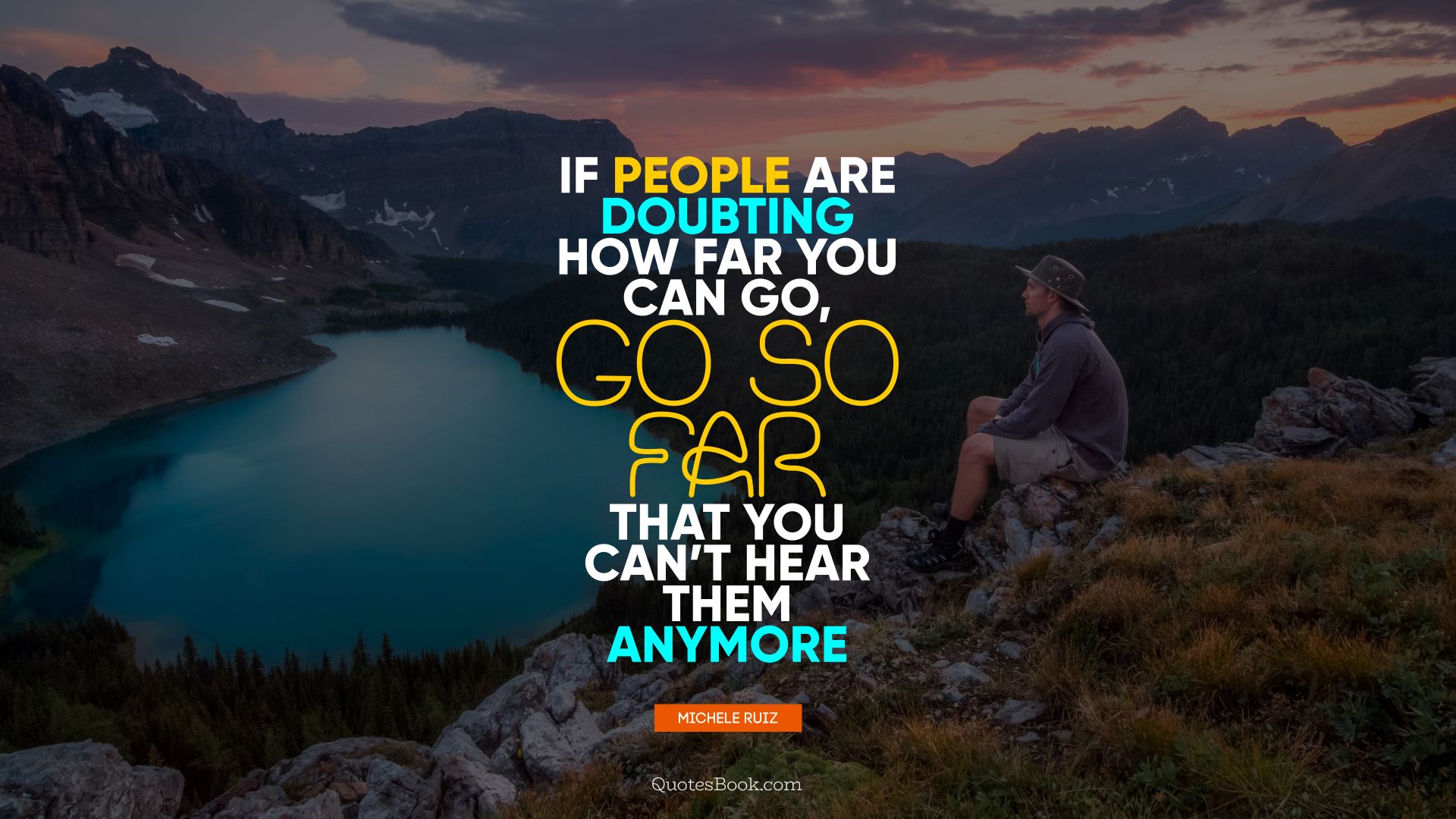 If people are doubting how far you can go, go so far that you can’t hear them anymore. - Quote by Michele Ruiz