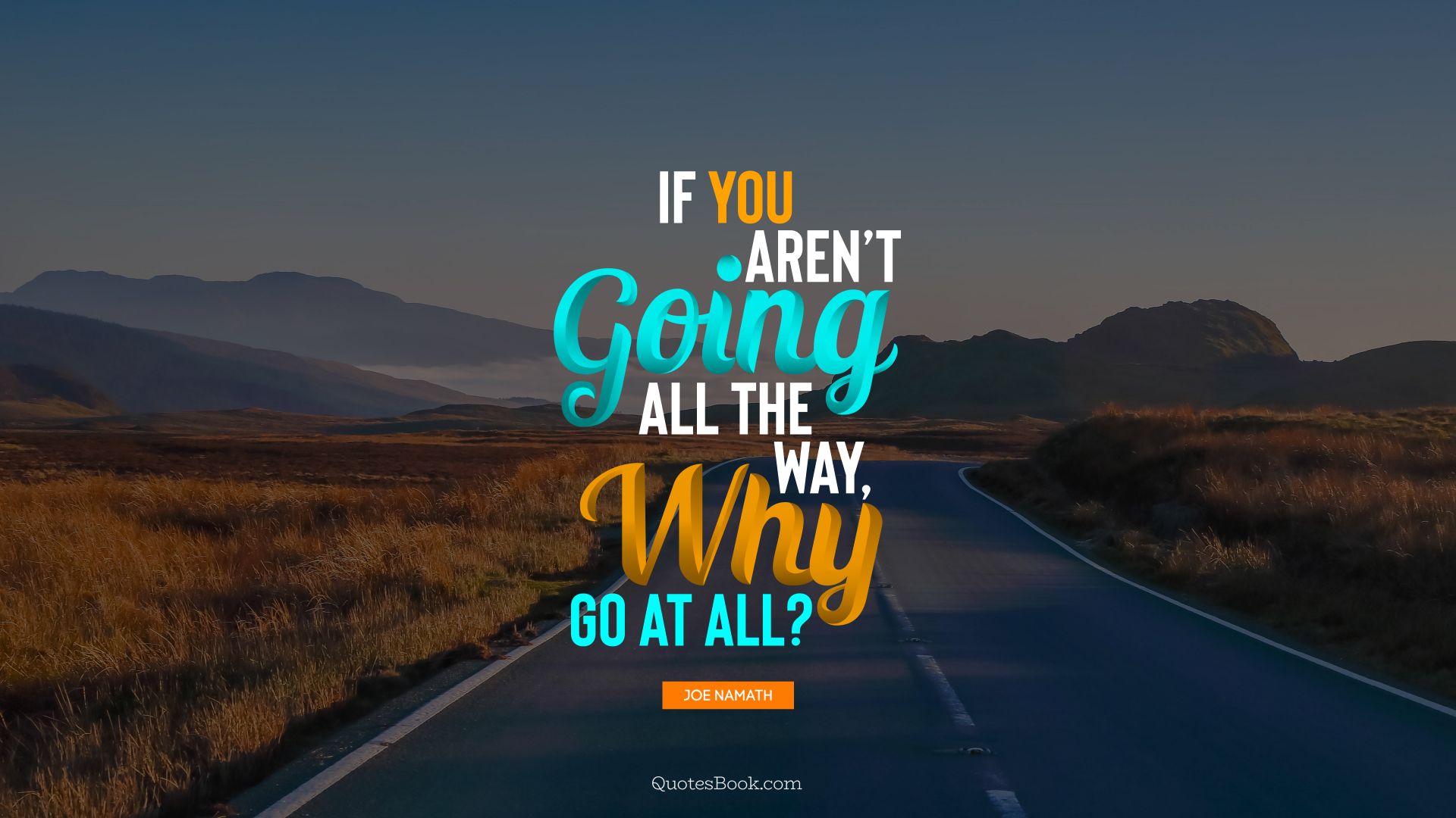 If you aren’t going all the way, why go at all?. - Quote by Joe Namath