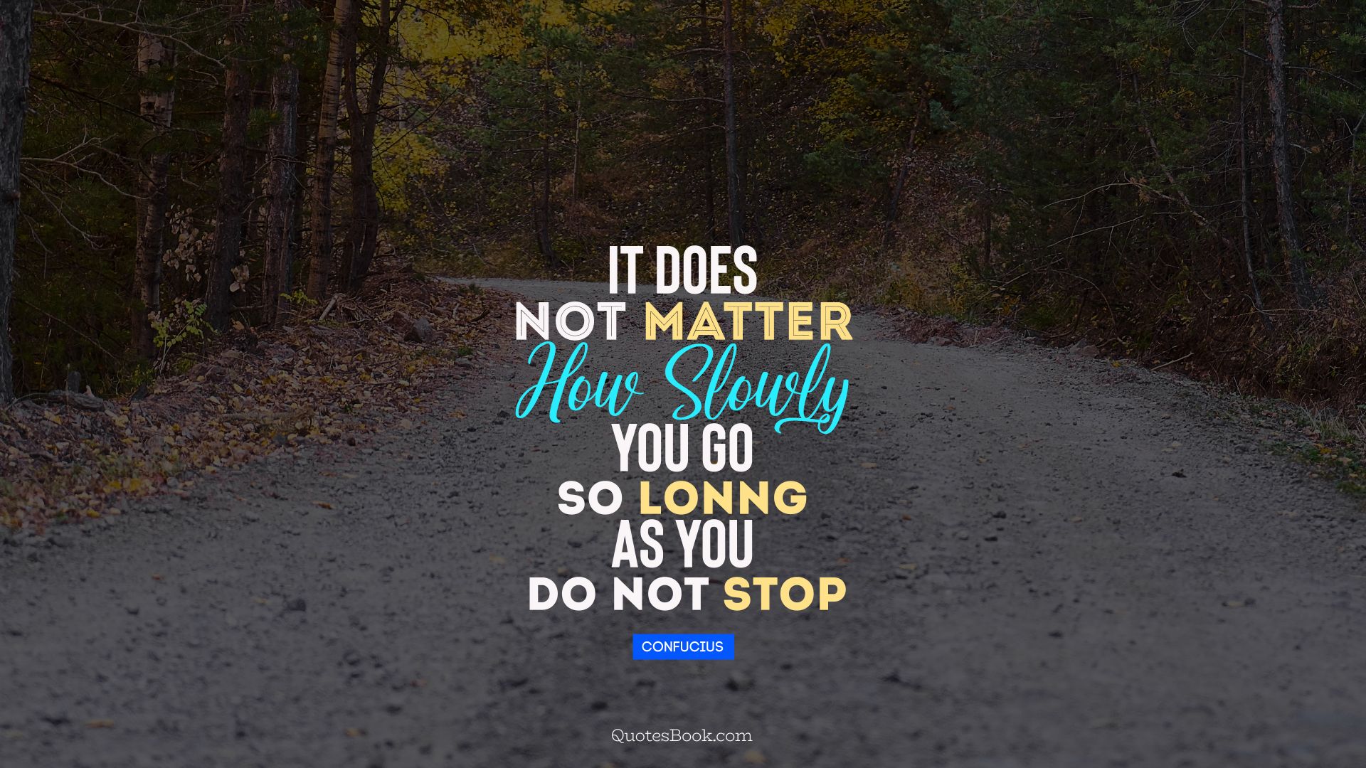 It does not matter how slowly you go so lonng as you do not stop. - Quote by Confucius