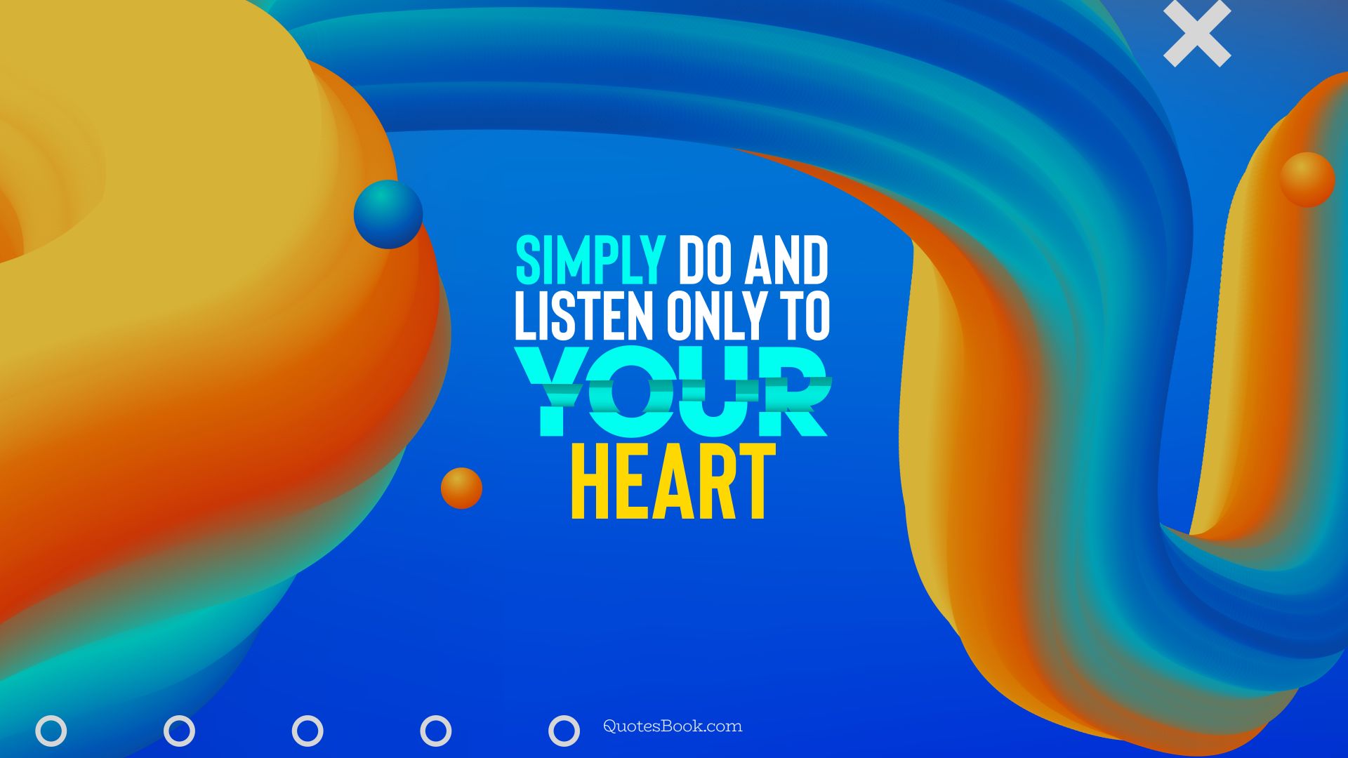 Simply do and listen only to your heart