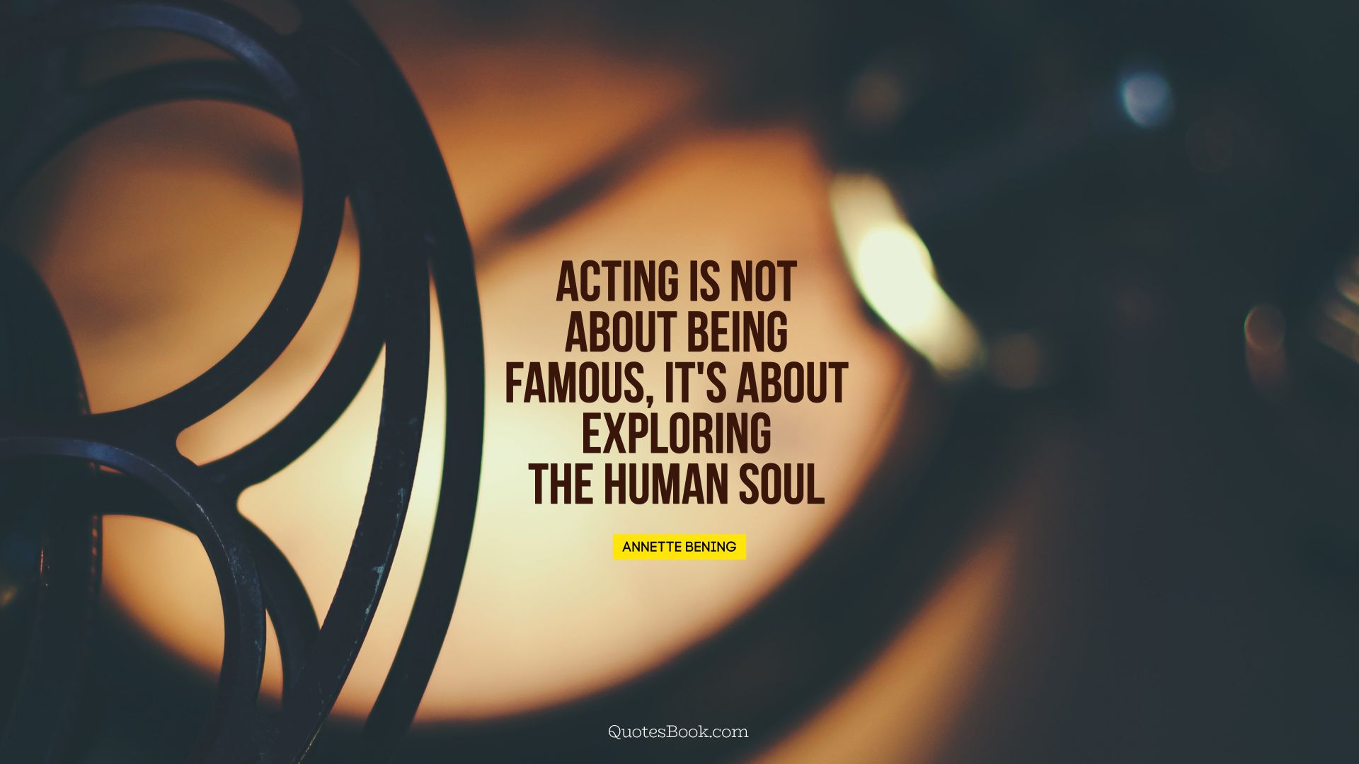Acting is not about being famous, it's about exploring the human soul. - Quote by Annette Bening