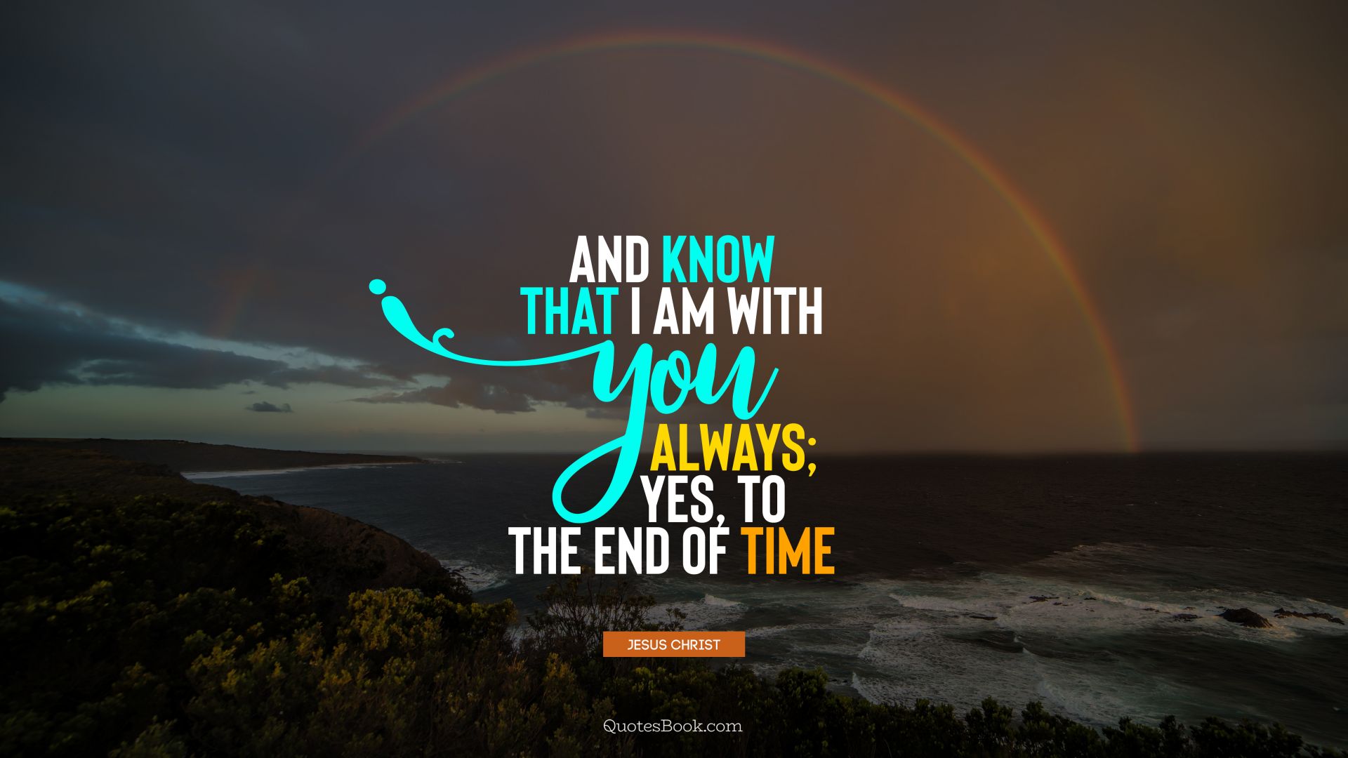 And know that I am with you always; yes, to the end of time. - Quote by Jesus Christ