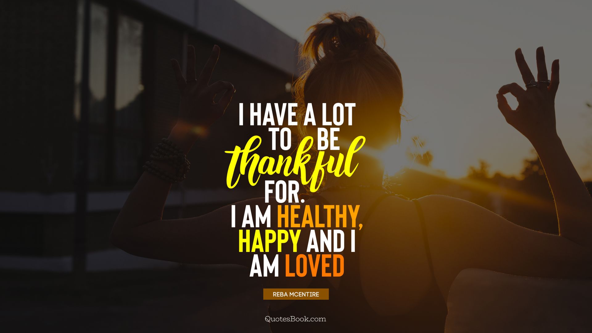 I have a lot to be thankful for. I am healthy, happy and I am loved. - Quote by Reba McEntire