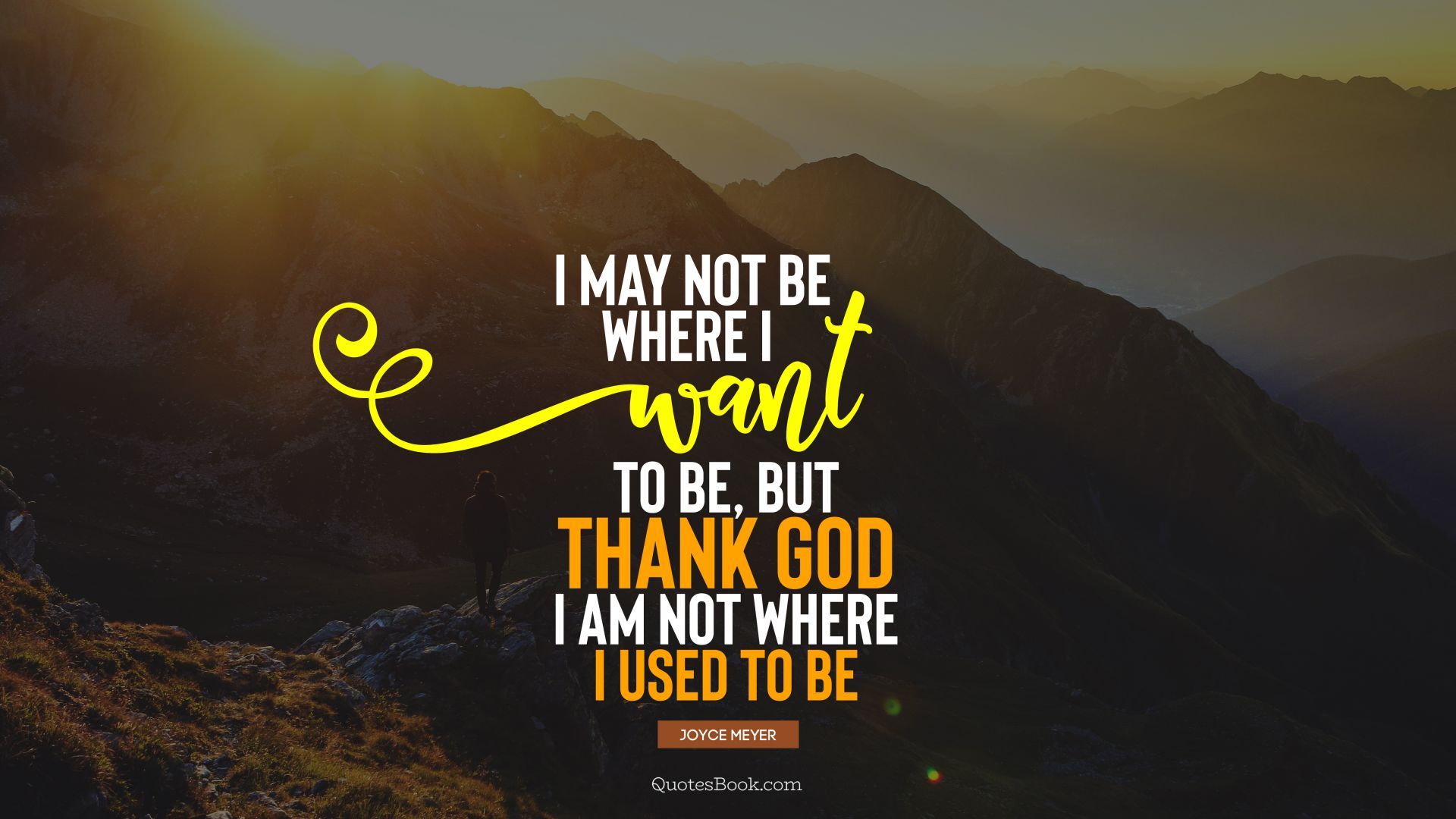 I may not be where I want to be, but thank God I am not where I used to be. - Quote by Joyce Meyer