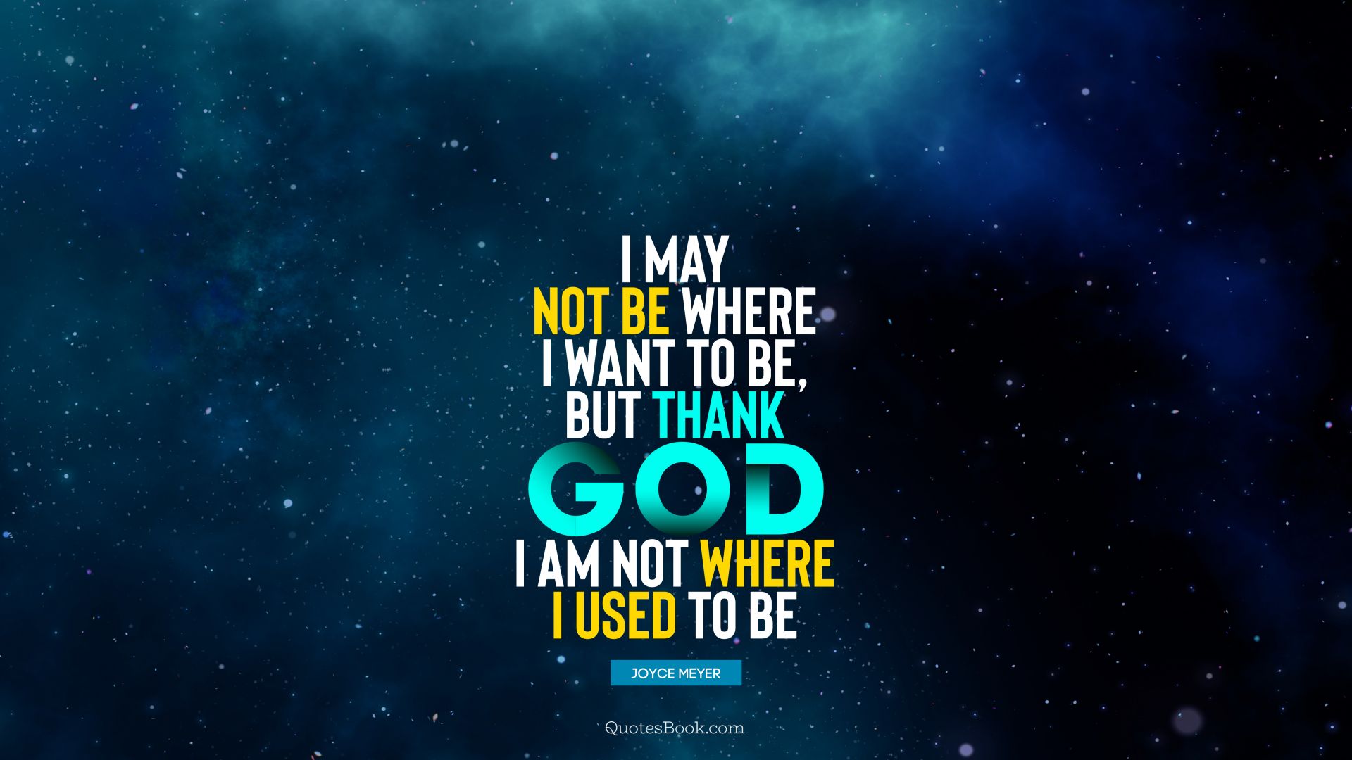 I may not be where I want to be, but thank God I am not where I used to be. - Quote by Joyce Meyer