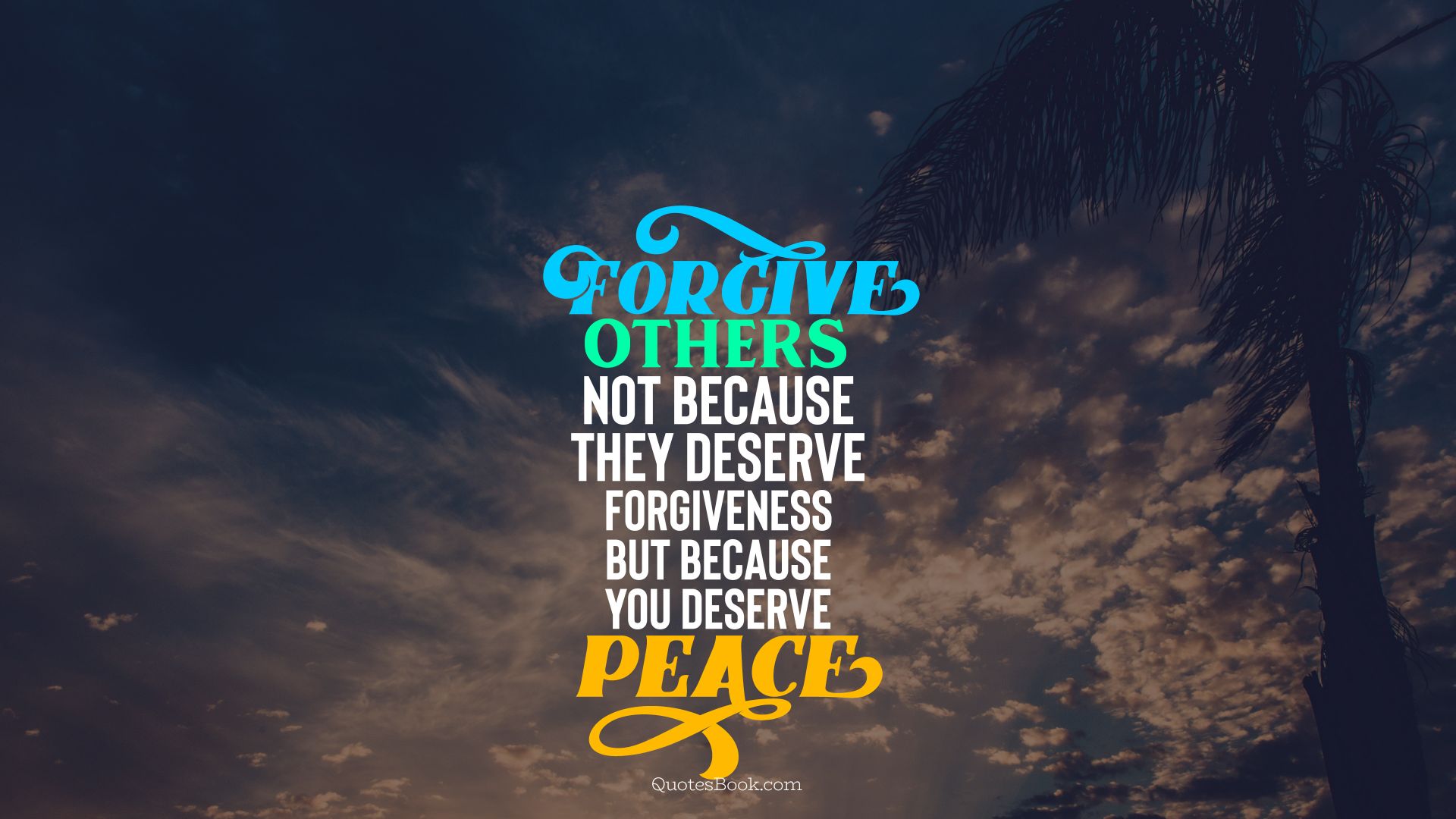 Forgive others not because they deserve forgiveness but because you deserve peace