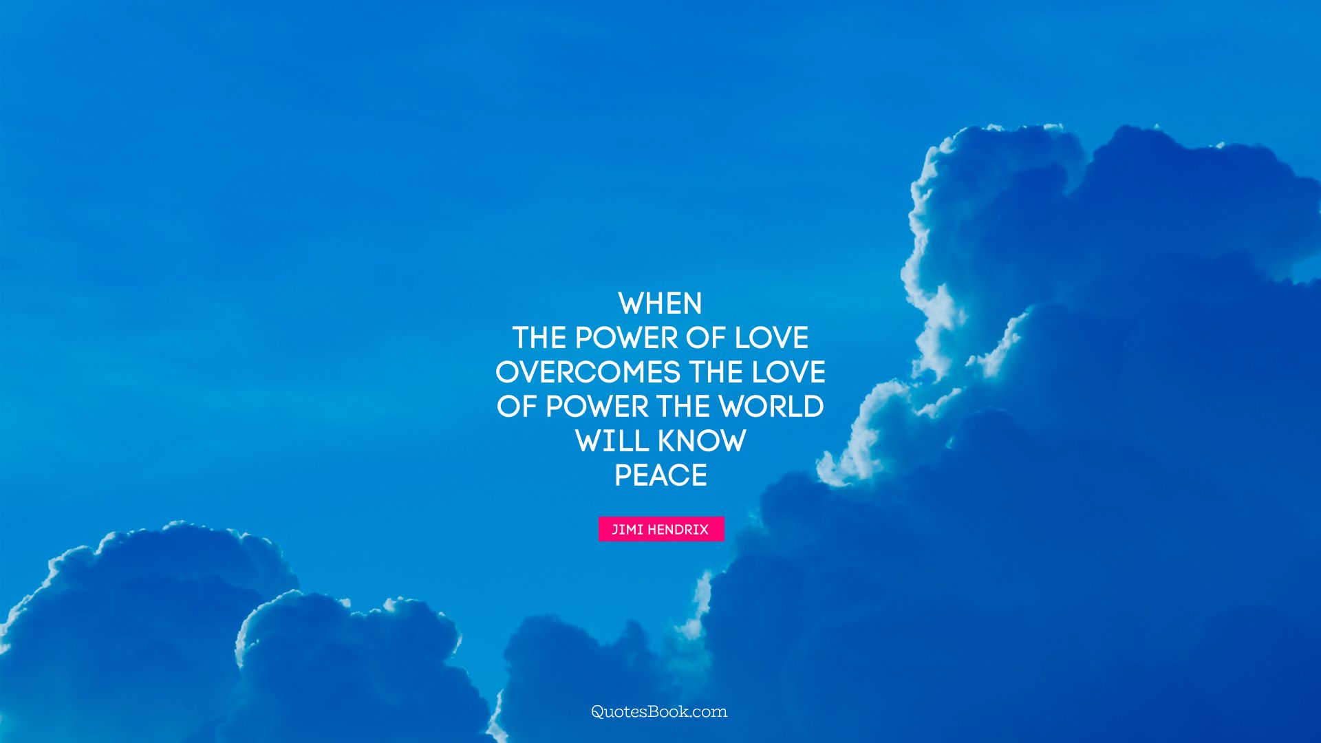 When the power of love overcomes the love of power the world will know peace. - Quote by Jimi Hendrix