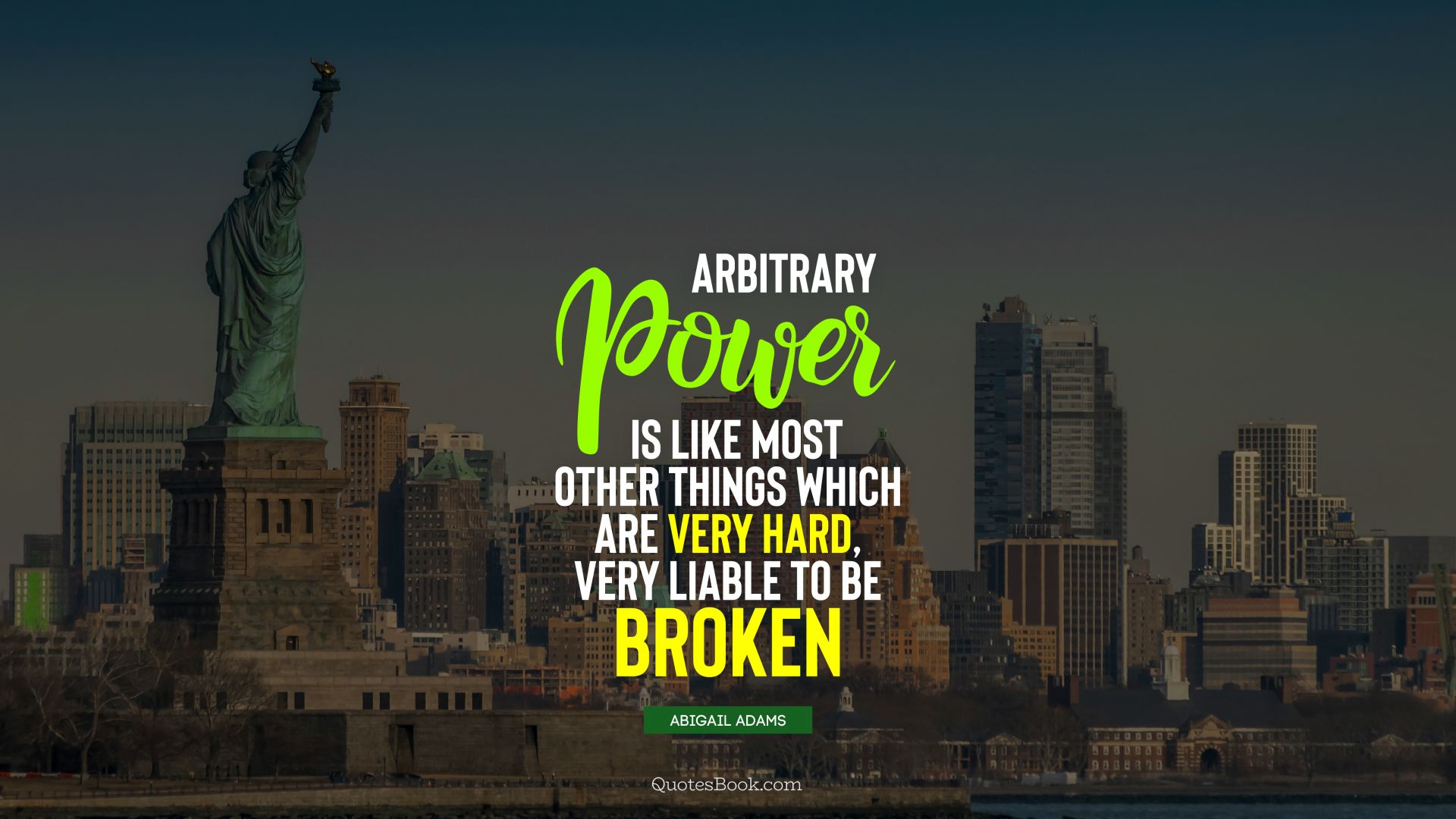 Arbitrary power is like most other things which are very hard, very liable to be broken. - Quote by Abigail Adams