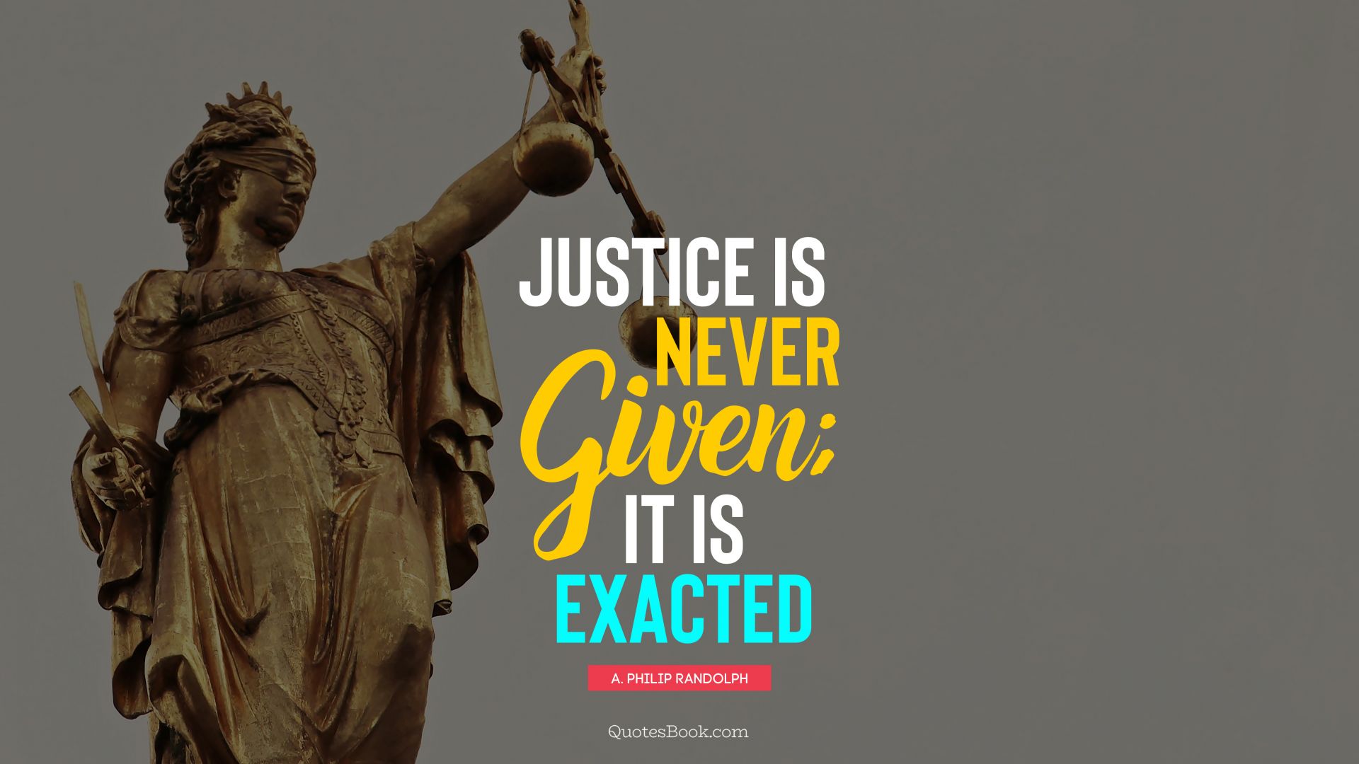 Justice is never given; it is exacted. - Quote by A. Philip Randolph