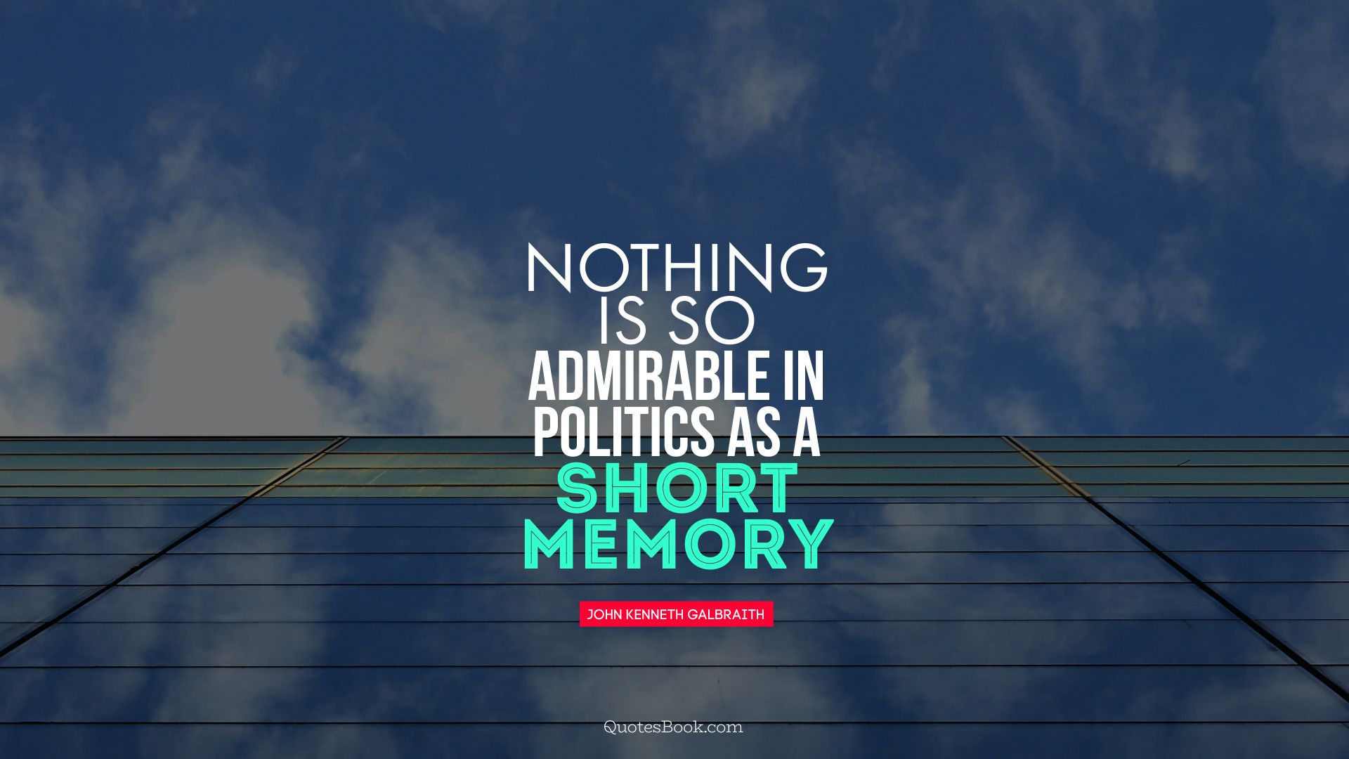 Nothing is so admirable in politics as a short memory. - Quote by John Kenneth Galbraith 