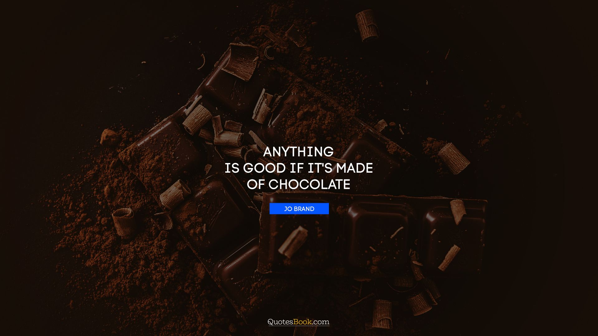 Anything is good if it's made of chocolate. - Quote by Jo Brand
