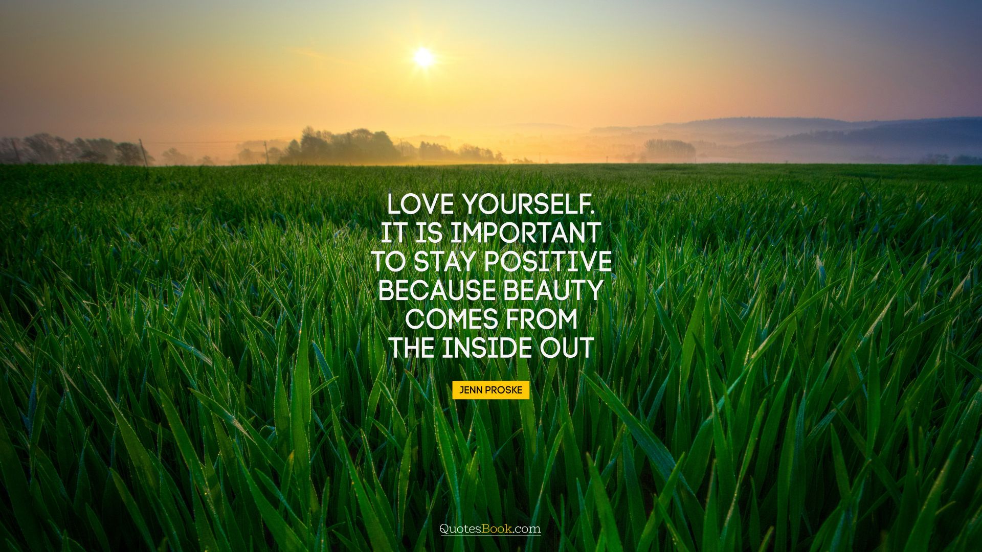 Love yourself. It is important to stay positive because beauty comes from the inside out. - Quote by Jenn Proske