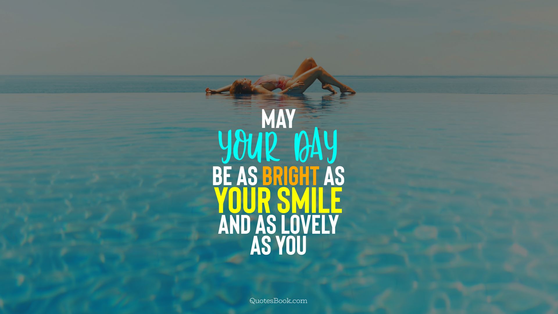 May your day be as bright as your smile and as lovely as you