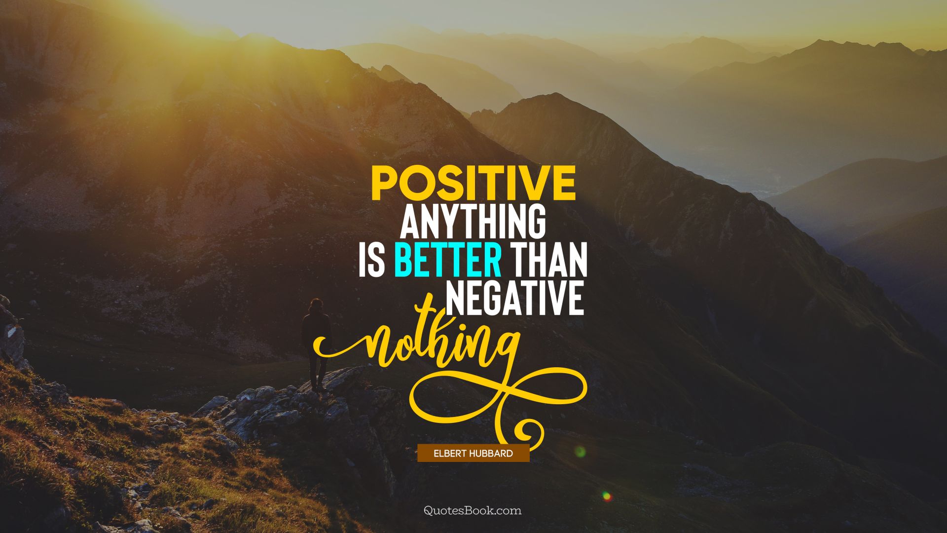 Positive anything is better than negative nothing. - Quote by Elbert Hubbard