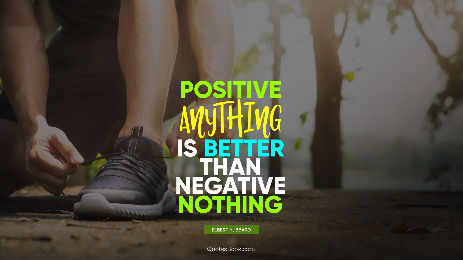Positive anything is better than negative nothing. - Quote by Elbert Hubbard