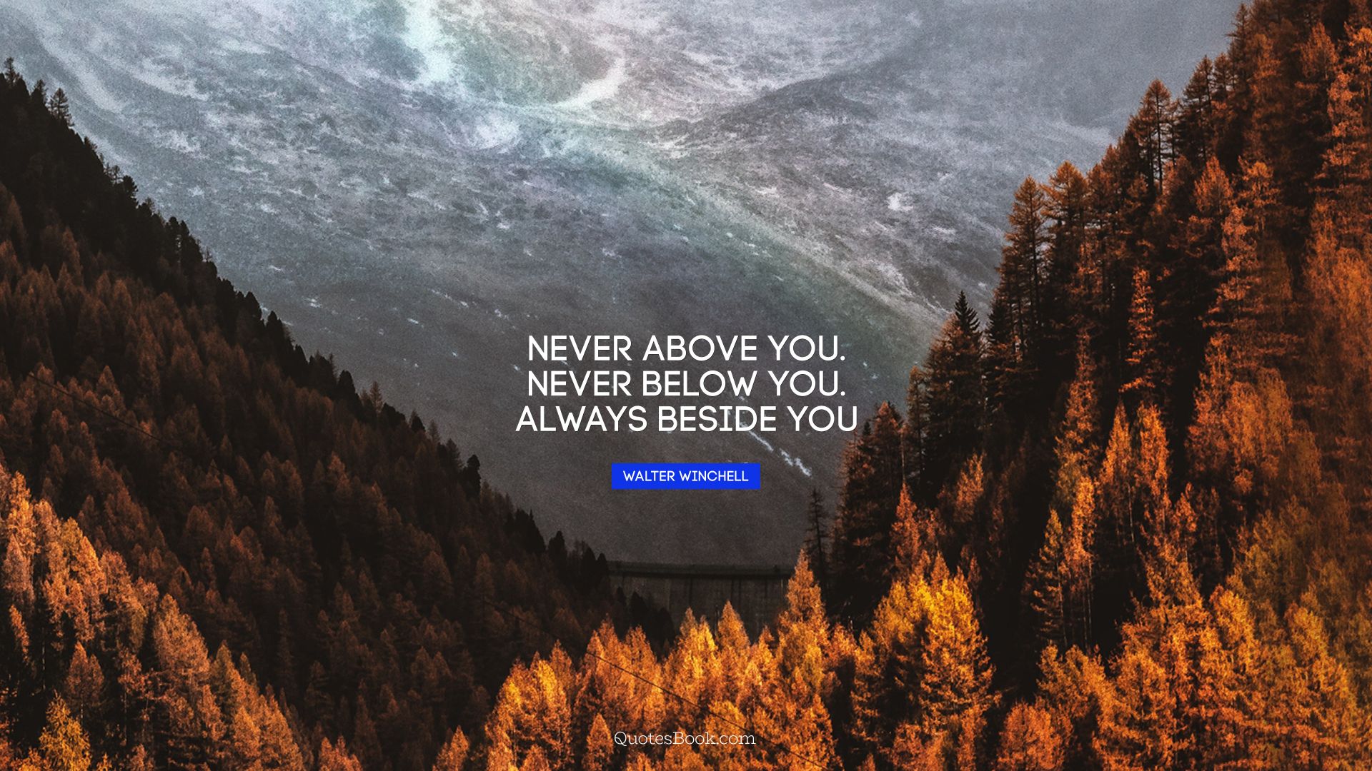 Never above you. Never below you. Always beside you. - Quote by Walter Winchell