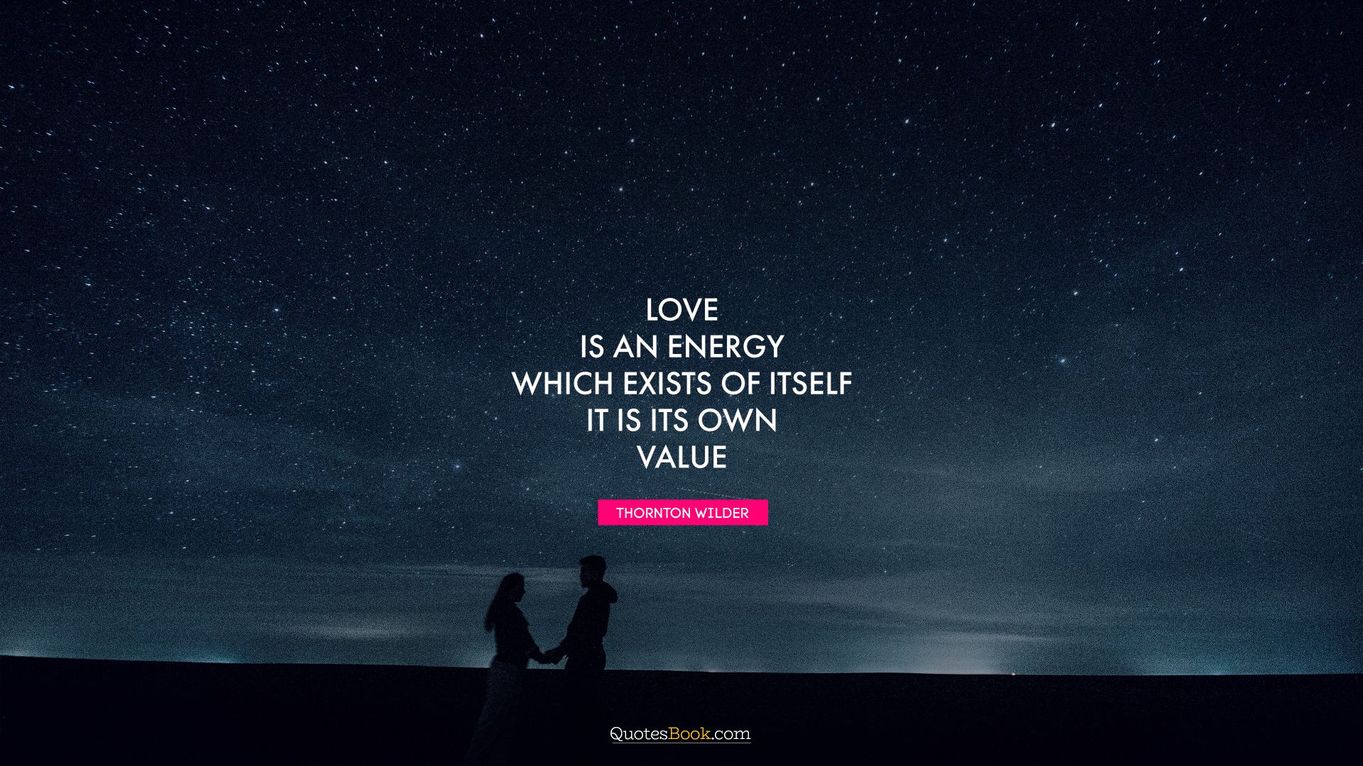 Love is an energy which exists of itself. It is its own value. - Quote by Thornton Wilder