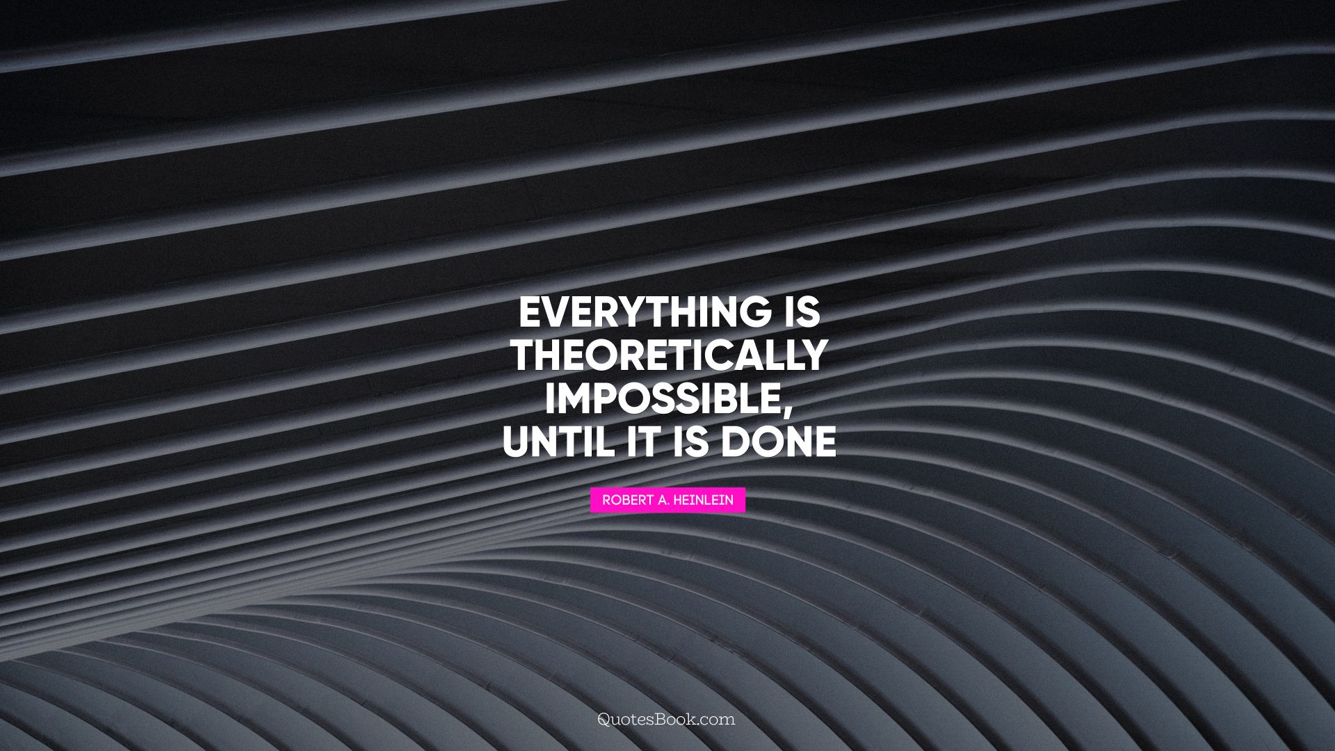 Everything is theoretically impossible, until it is done. - Quote by Robert A. Heinlein