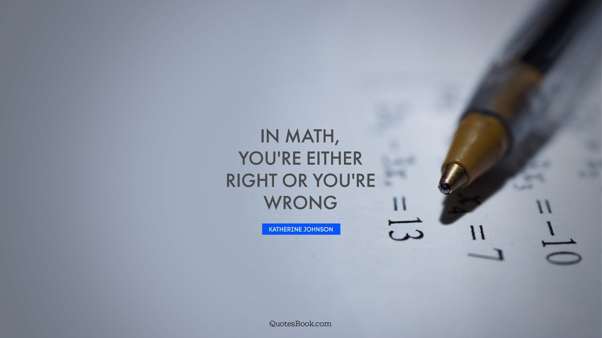 In math, you're either right or you're wrong. - Quote by Katherine Johnson