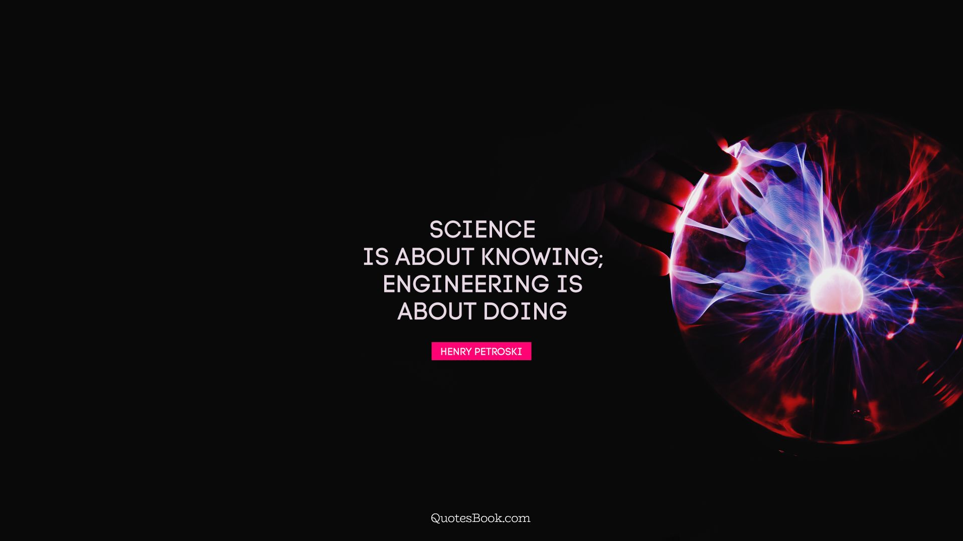 Science is about knowing; engineering is about doing. - Quote by Henry Petroski