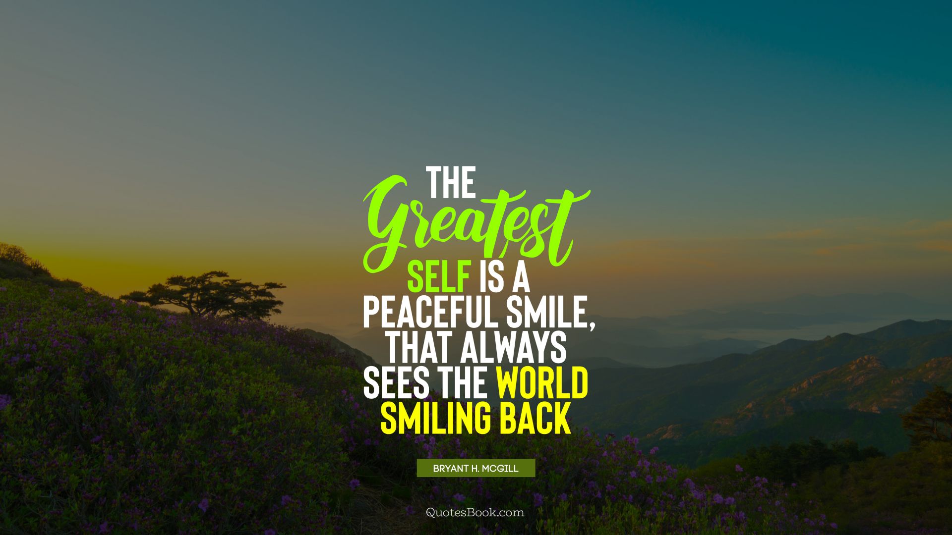 The greatest self is a peaceful smile, that always sees the world smiling back. - Quote by Bryant H. McGill