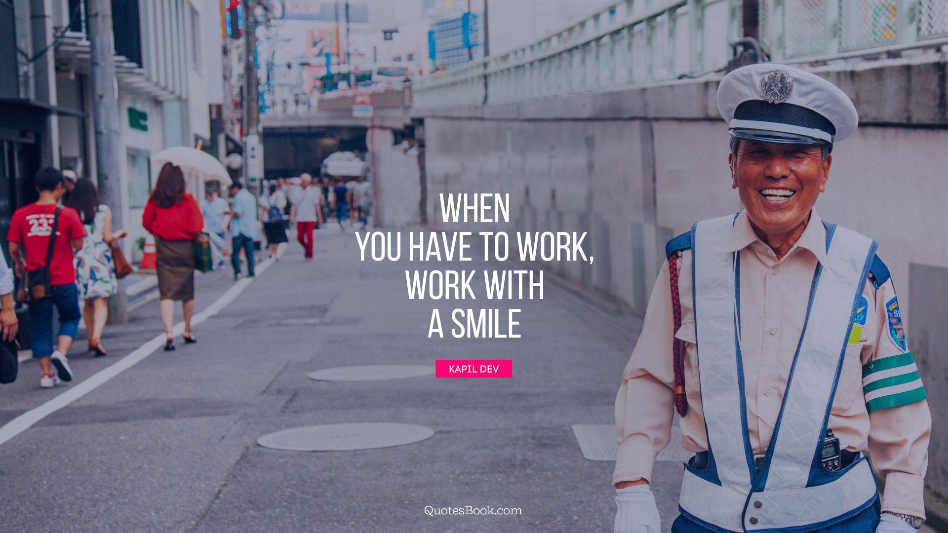 When you have to work, work with a smile. - Quote by Kapil Dev